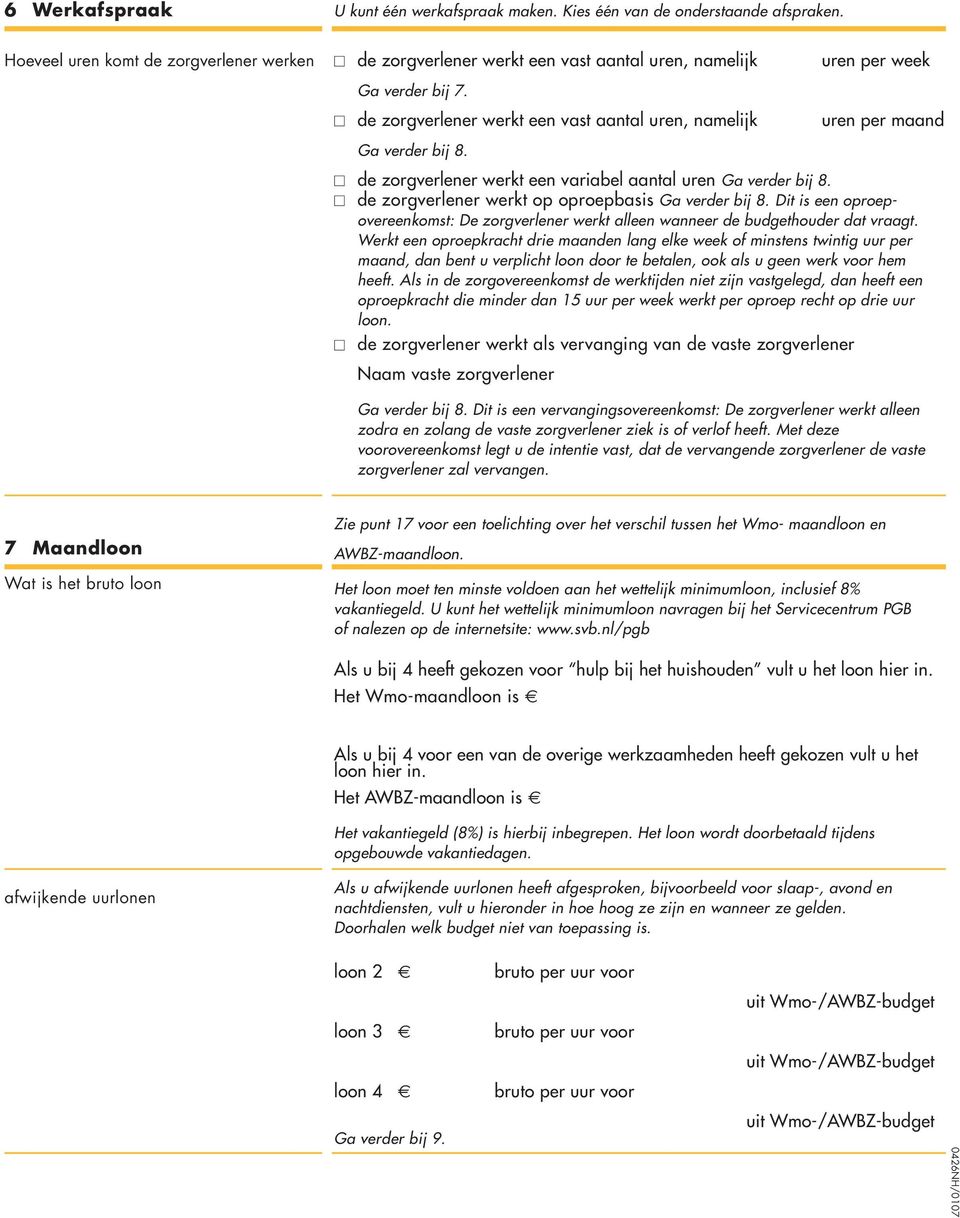 de zorgverlener werkt een vast aantal uren, namelijk uren per maand Ga verder bij 8. de zorgverlener werkt een variabel aantal uren Ga verder bij 8.