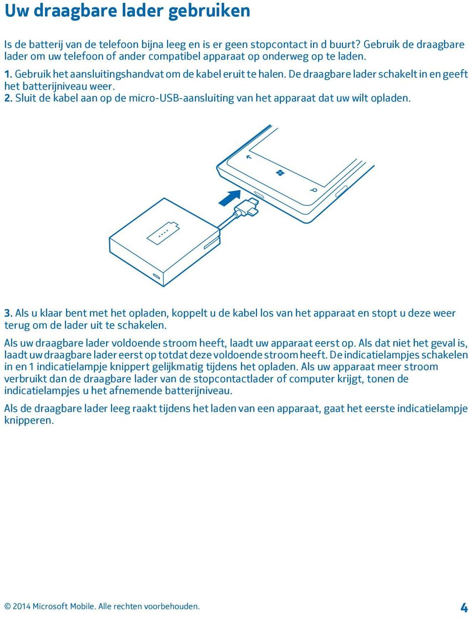 De draagbare lader schakelt in en geeft het batterijniveau weer. 2. Sluit de kabel aan op de micro-usb-aansluiting van het apparaat dat uw wilt opladen. 3.