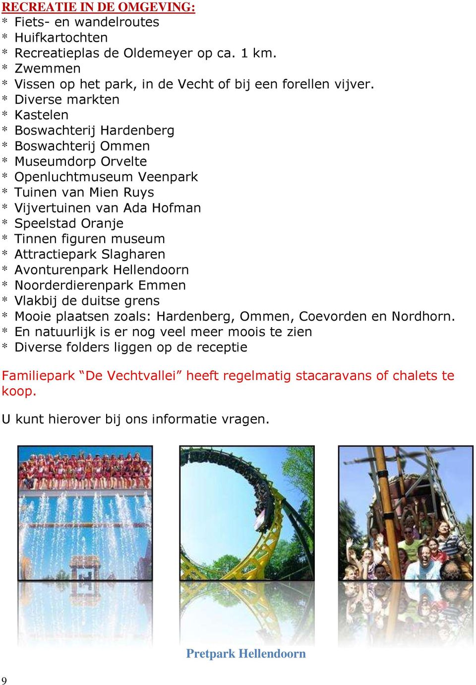 Tinnen figuren museum * Attractiepark Slagharen * Avonturenpark Hellendoorn * Noorderdierenpark Emmen * Vlakbij de duitse grens * Mooie plaatsen zoals: Hardenberg, Ommen, Coevorden en Nordhorn.