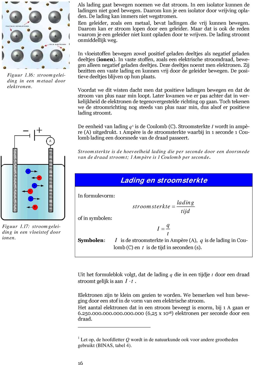 De lading stroomt onmiddellijk weg. Figuur 1.16: stroomgeleiding in een metaal door elektronen. In vloeistoffen bewegen zowel positief geladen deeltjes als negatief geladen deeltjes (ionen).