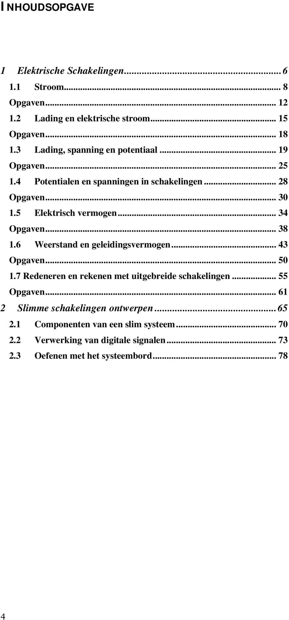 .. 34 Opgaven... 38 1.6 Weerstand en geleidingsvermogen... 43 Opgaven... 50 1.7 Redeneren en rekenen met uitgebreide schakelingen... 55 Opgaven.