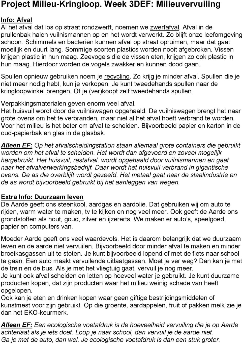 Vissen krijgen plastic in hun maag. Zeevogels die de vissen eten, krijgen zo ook plastic in hun maag. Hierdoor worden de vogels zwakker en kunnen dood gaan.