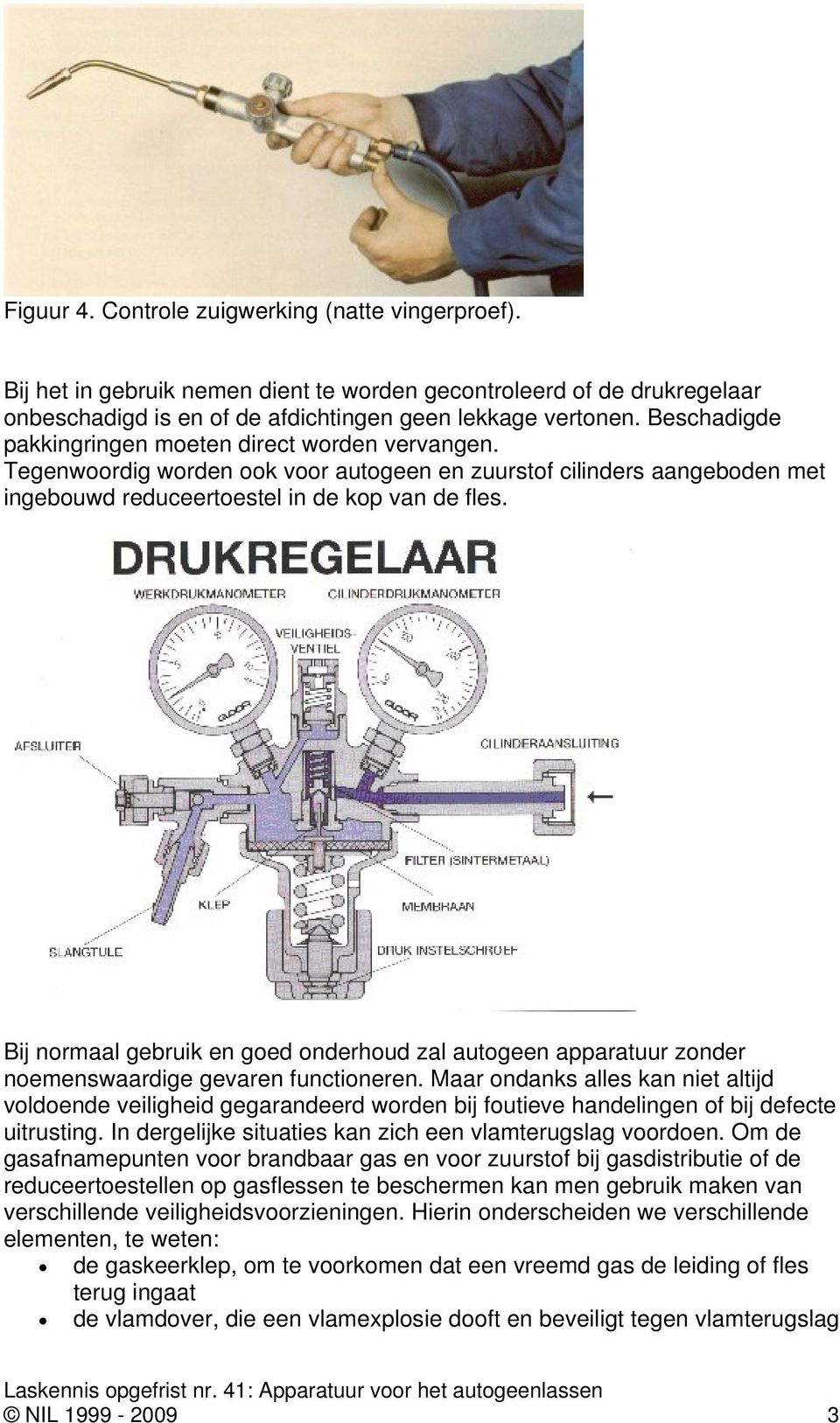 Bij normaal gebruik en goed onderhoud zal autogeen apparatuur zonder noemenswaardige gevaren functioneren.