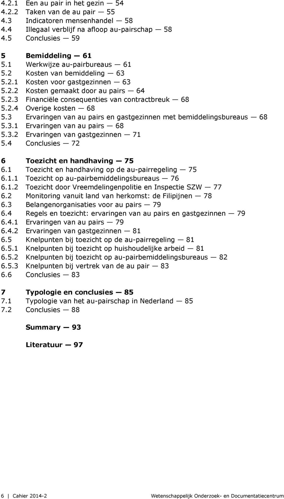 3 Ervaringen van au pairs en gastgezinnen met bemiddelingsbureaus 68 5.3.1 Ervaringen van au pairs 68 5.3.2 Ervaringen van gastgezinnen 71 5.4 Conclusies 72 6 Toezicht en handhaving 75 6.