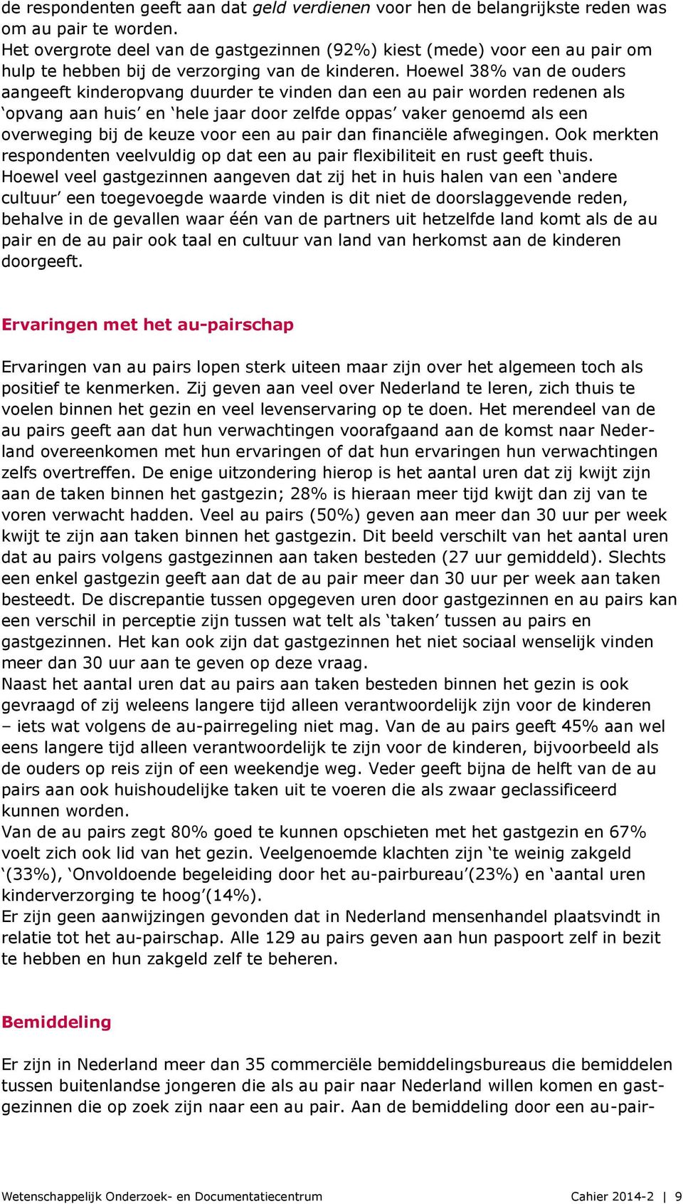 Hoewel 38% van de ouders aangeeft kinderopvang duurder te vinden dan een au pair worden redenen als opvang aan huis en hele jaar door zelfde oppas vaker genoemd als een overweging bij de keuze voor