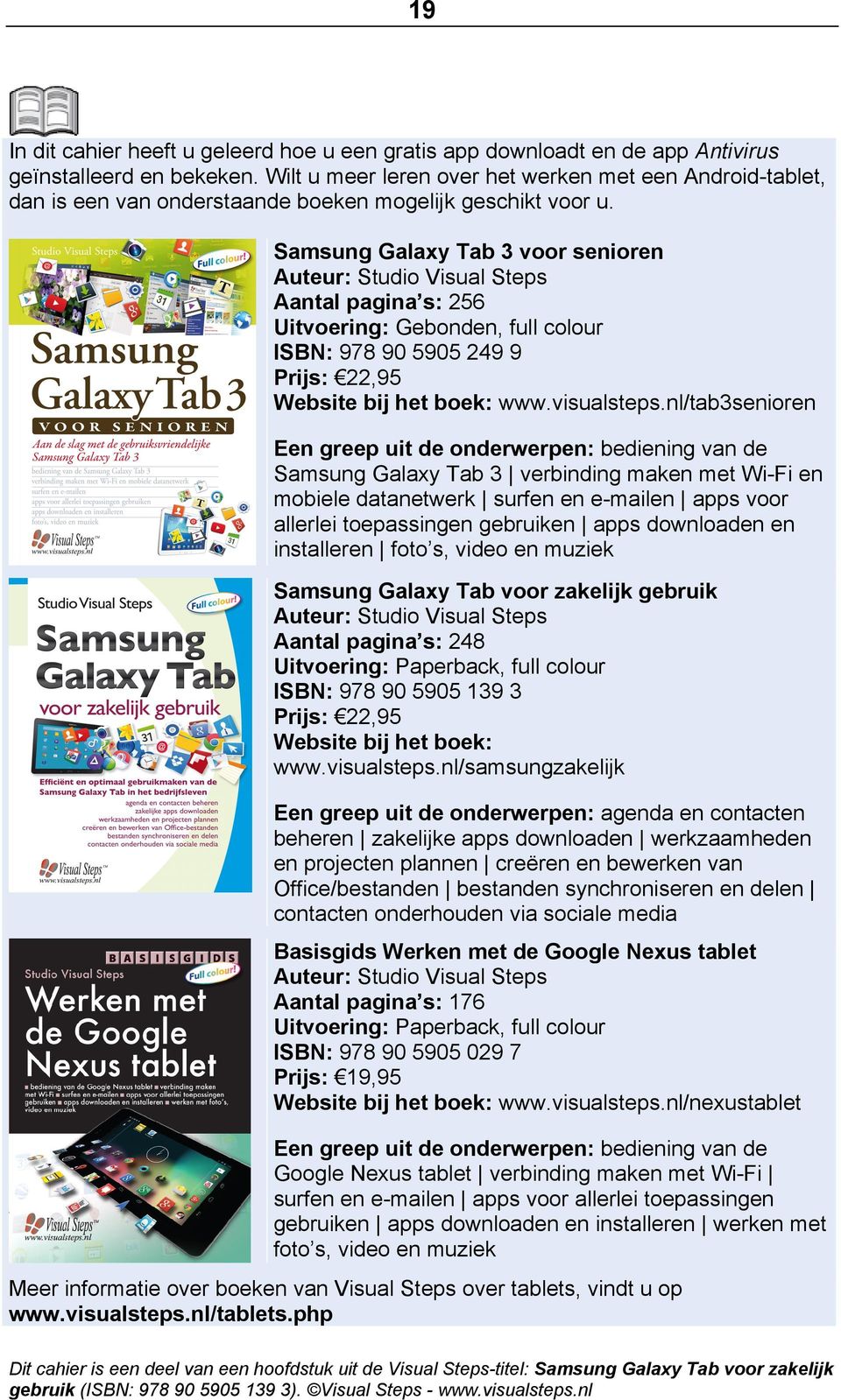 Samsung Galaxy Tab 3 voor senioren Auteur: Studio Visual Steps Aantal pagina s: 256 Uitvoering: Gebonden, full colour ISBN: 978 90 5905 249 9 Prijs: 22,95 Website bij het boek: www.visualsteps.