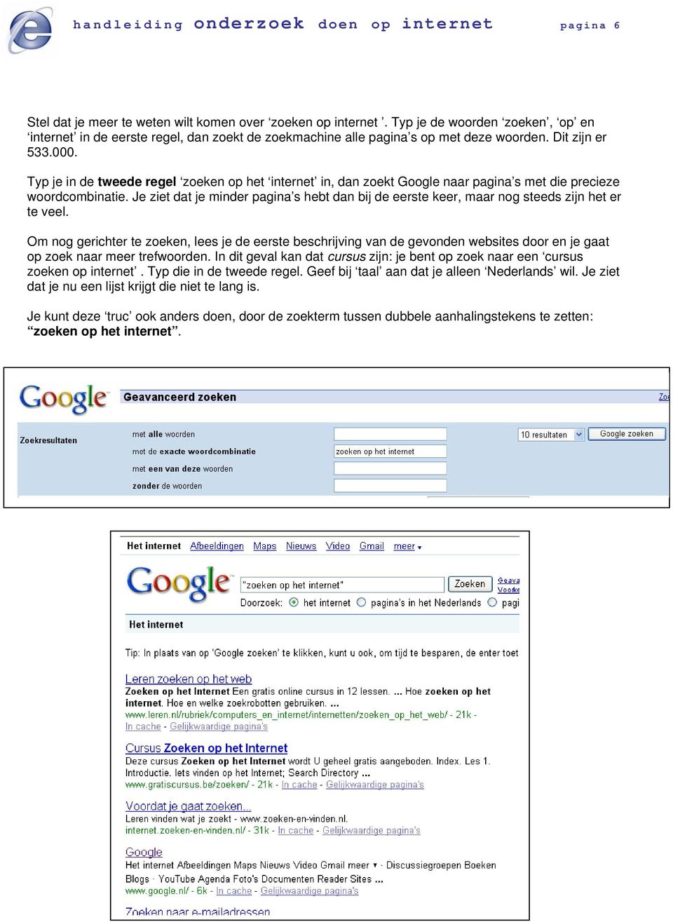 Typ je in de tweede regel zoeken op het internet in, dan zoekt Google naar pagina s met die precieze woordcombinatie.