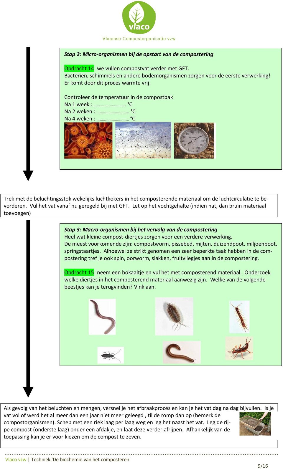 Controleer de temperatuur in de compostbak Na 1 week : C Na 2 weken : C Na 4 weken : C Trek met de beluchtingsstok wekelijks luchtkokers in het composterende materiaal om de luchtcirculatie te