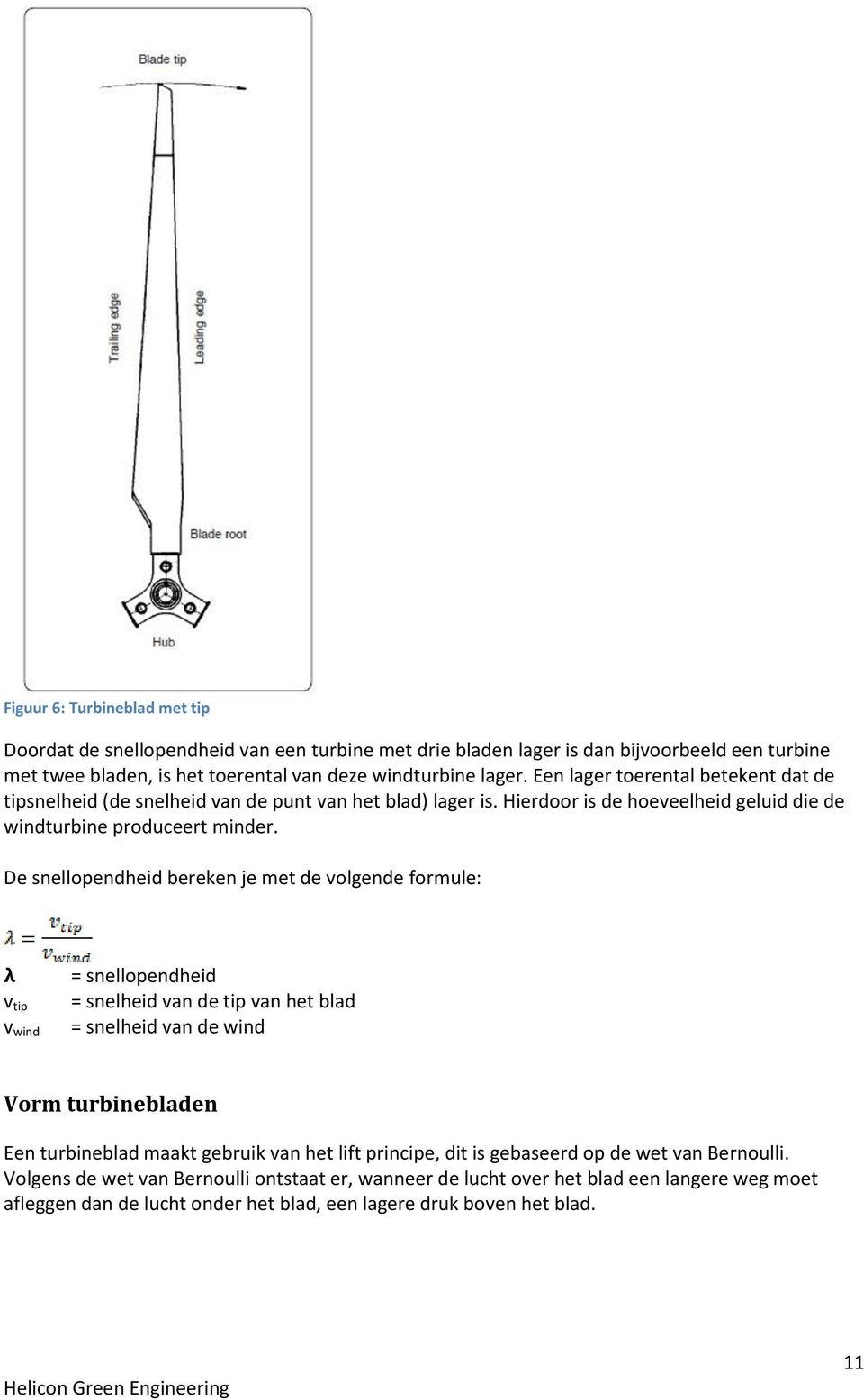 De snellopendheid bereken je met de volgende formule: v tip v wind = snellopendheid = snelheid van de tip van het blad = snelheid van de wind Vorm turbinebladen Een turbineblad maakt gebruik van