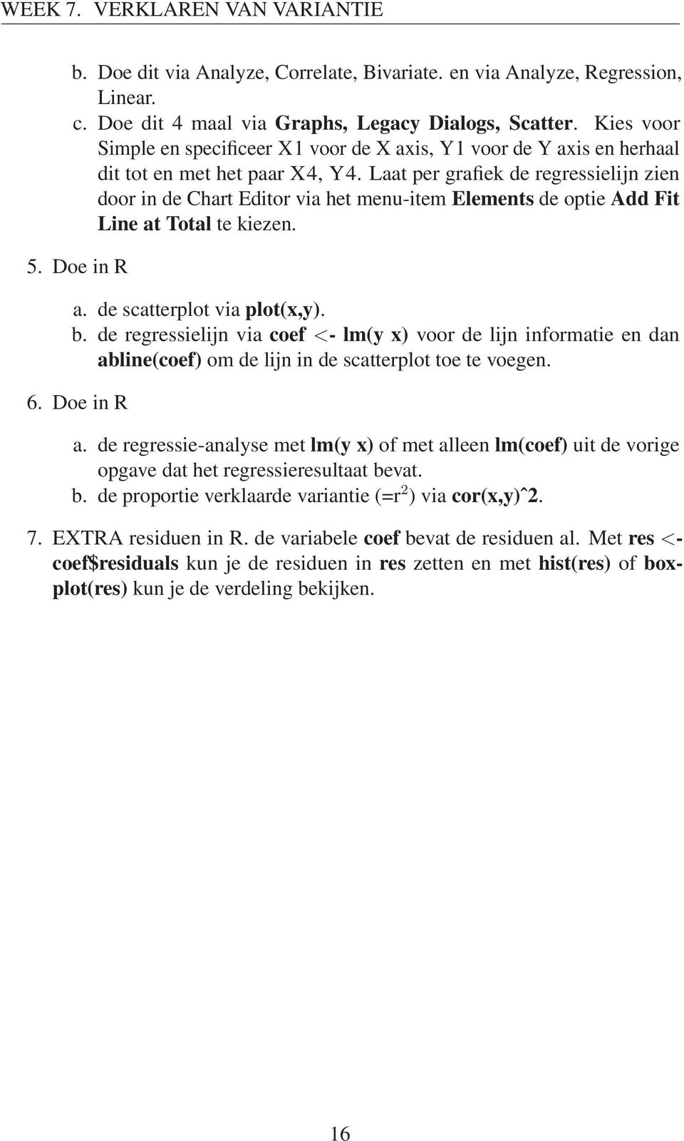 Laat per grafiek de regressielijn zien door in de Chart Editor via het menu-item Elements de optie Add Fit Line at Total te kiezen. 5. Doe in R a. de scatterplot via plot(x,y). b.