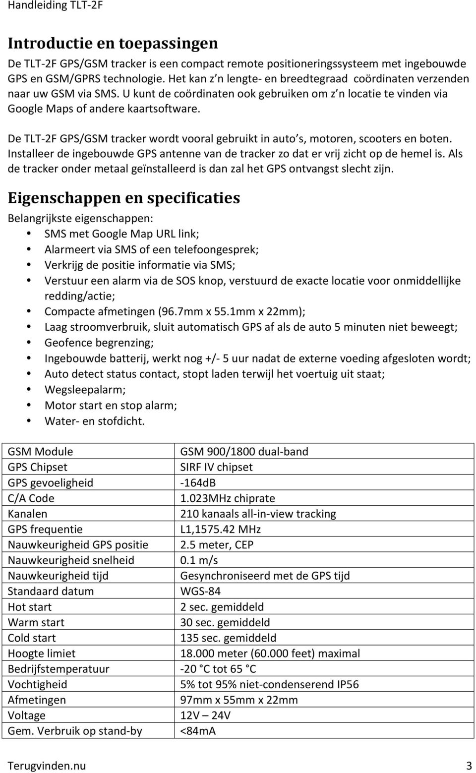 De TLT- 2F GPS/GSM tracker wordt vooral gebruikt in auto s, motoren, scooters en boten. Installeer de ingebouwde GPS antenne van de tracker zo dat er vrij zicht op de hemel is.