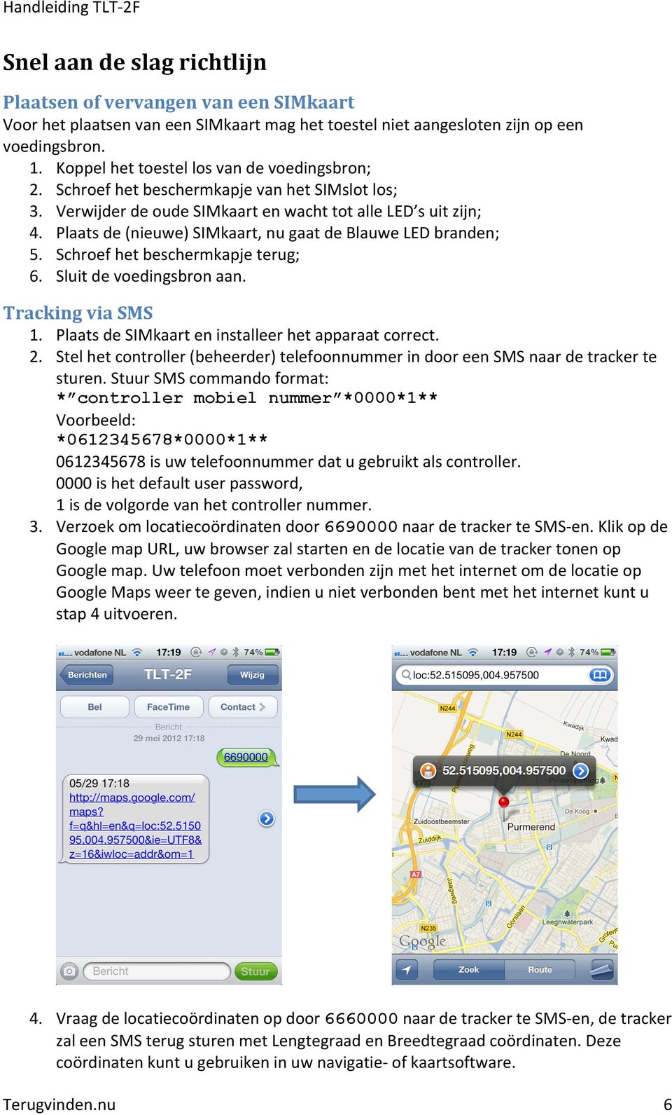 Plaats de (nieuwe) SIMkaart, nu gaat de Blauwe LED branden; 5. Schroef het beschermkapje terug; 6. Sluit de voedingsbron aan. Tracking via SMS 1. Plaats de SIMkaart en installeer het apparaat correct.