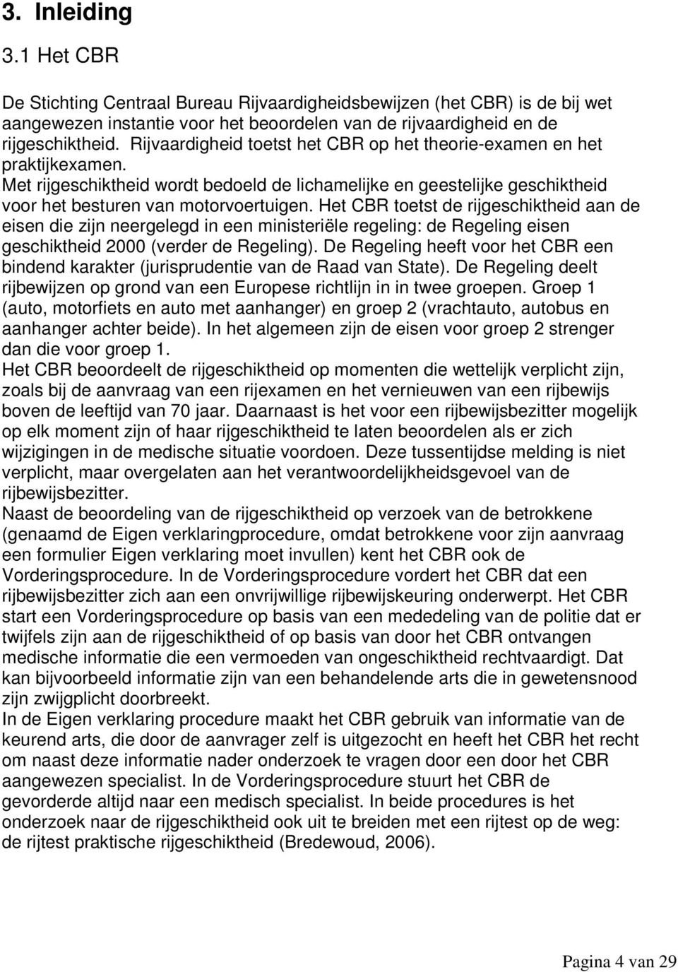 Het CBR toetst de rijgeschiktheid aan de eisen die zijn neergelegd in een ministeriële regeling: de Regeling eisen geschiktheid 2000 (verder de Regeling).