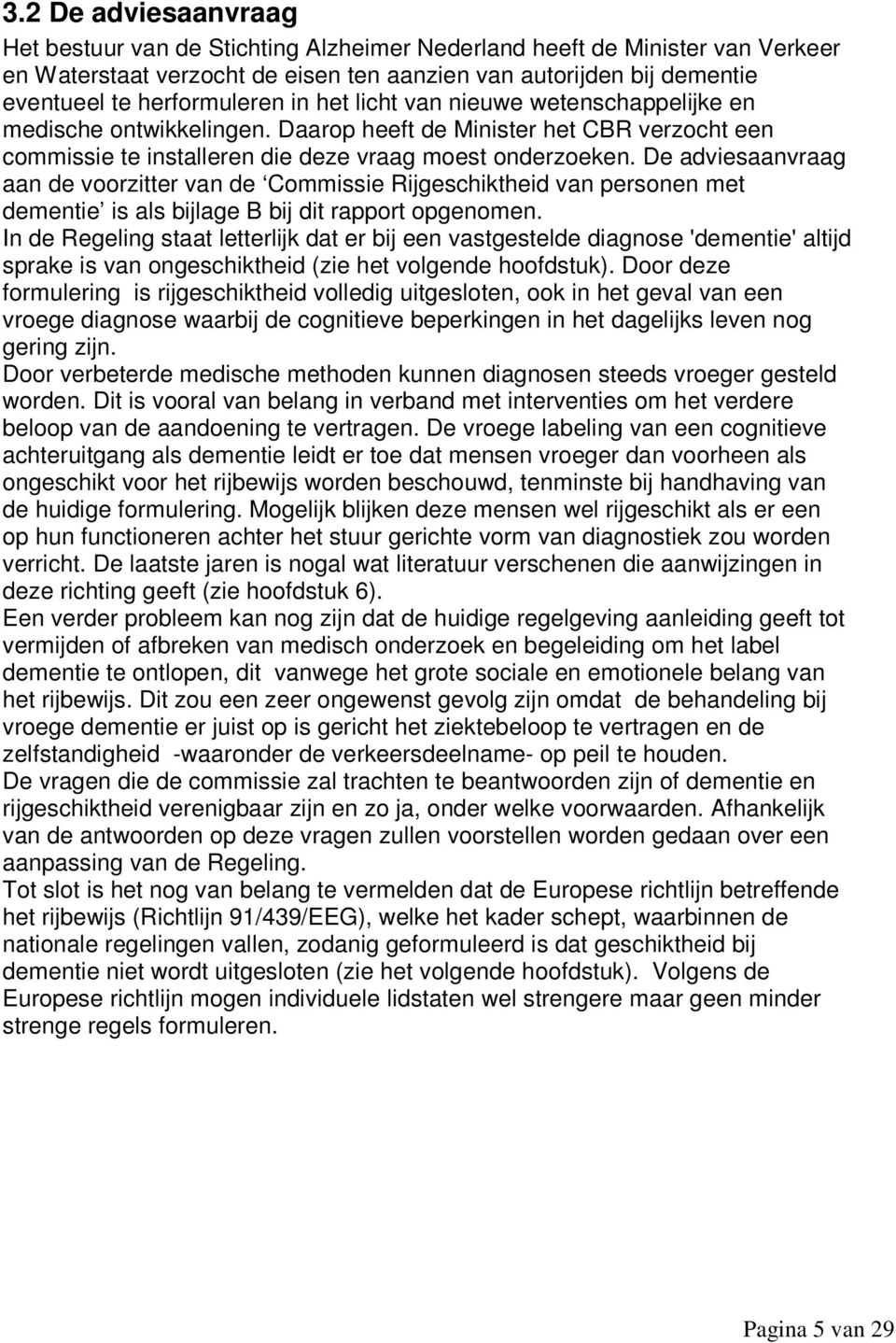 De adviesaanvraag aan de voorzitter van de Commissie Rijgeschiktheid van personen met dementie is als bijlage B bij dit rapport opgenomen.