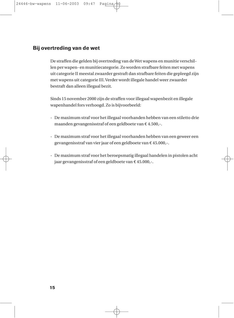 Verder wordt illegale handel weer zwaarder bestraft dan alleen illegaal bezit. Sinds 15 november 2000 zijn de straffen voor illegaal wapenbezit en illegale wapenhandel fors verhoogd.