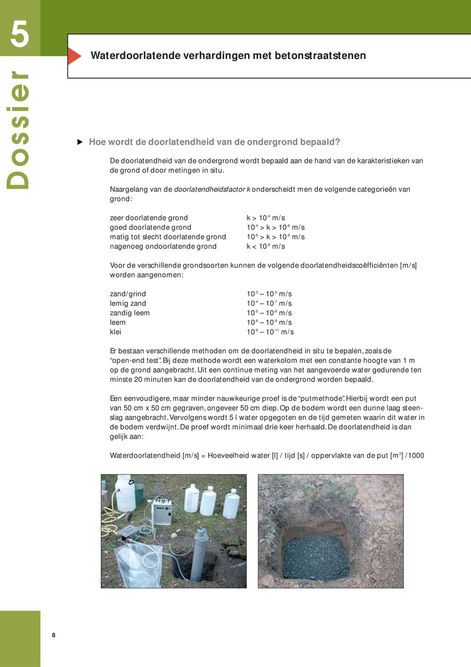 grond k > 10-4 m/s 10-4 > k > 10-6 m/s 10-6 > k > 10-8 m/s k < 10-8 m/s Voor de verschillende grondsoorten kunnen de volgende doorlatendheidscoëfficiënten [m/s] worden aangenomen: zand/grind lemig