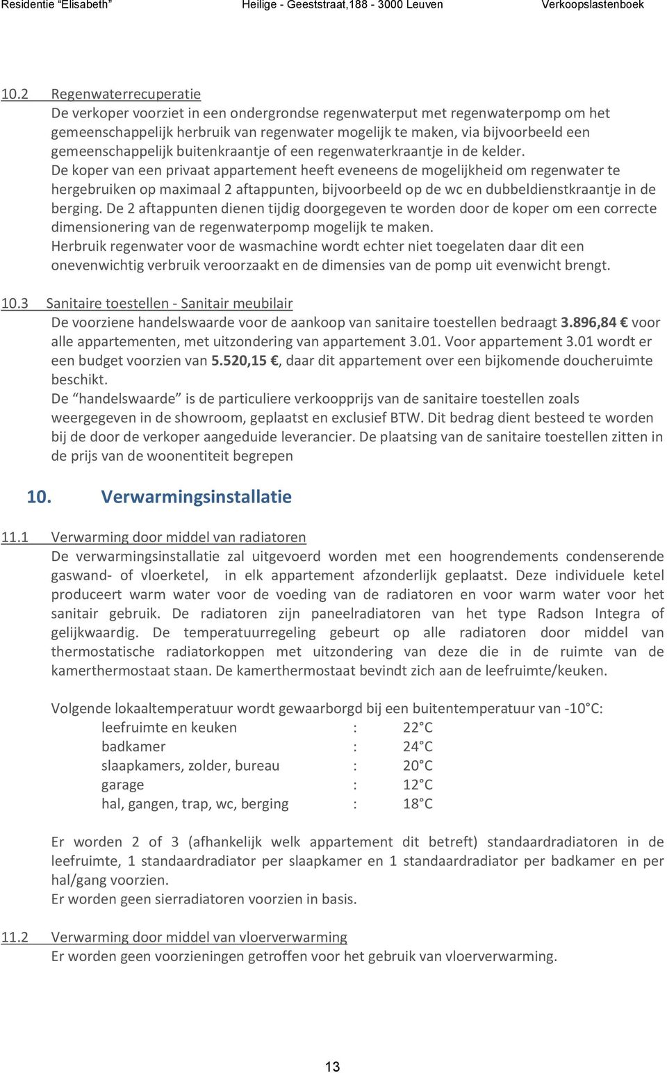 De koper van een privaat appartement heeft eveneens de mogelijkheid om regenwater te hergebruiken op maximaal 2 aftappunten, bijvoorbeeld op de wc en dubbeldienstkraantje in de berging.