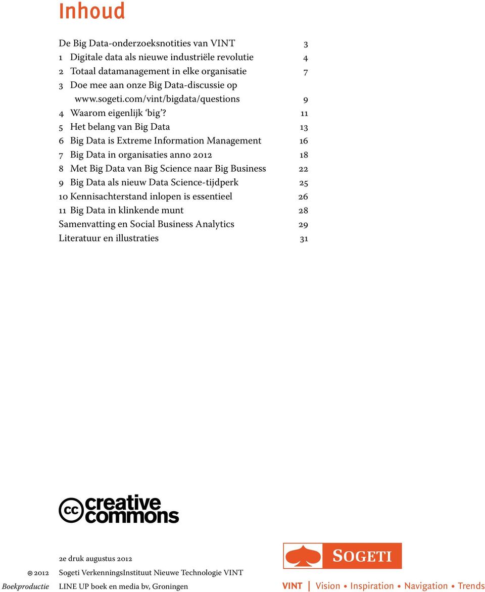 11 5 Het belang van Big Data 13 6 Big Data is Extreme Information Management 16 7 Big Data in organisaties anno 2012 18 8 Met Big Data van Big Science naar Big Business 22 9 Big Data als nieuw Data