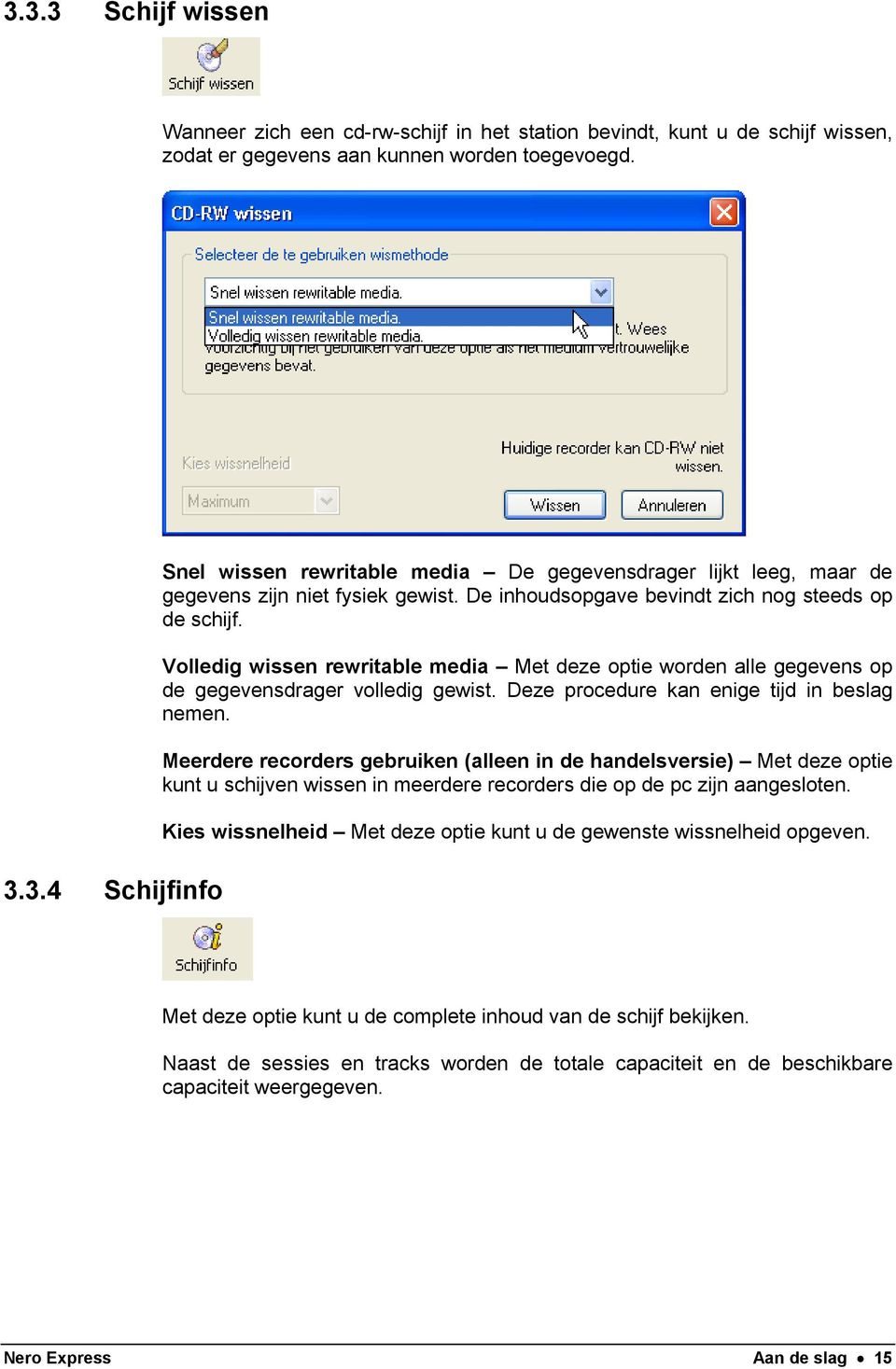 Deze procedure kan enige tijd in beslag nemen. Meerdere recorders gebruiken (alleen in de handelsversie) Met deze optie kunt u schijven wissen in meerdere recorders die op de pc zijn aangesloten.