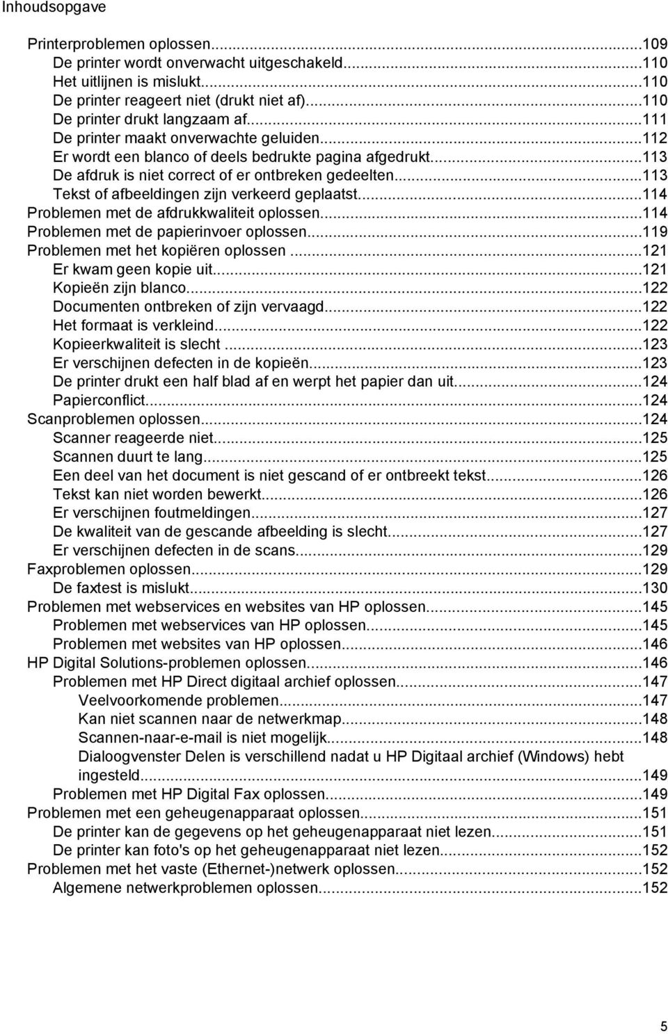 ..113 Tekst of afbeeldingen zijn verkeerd geplaatst...114 Problemen met de afdrukkwaliteit oplossen...114 Problemen met de papierinvoer oplossen...119 Problemen met het kopiëren oplossen.