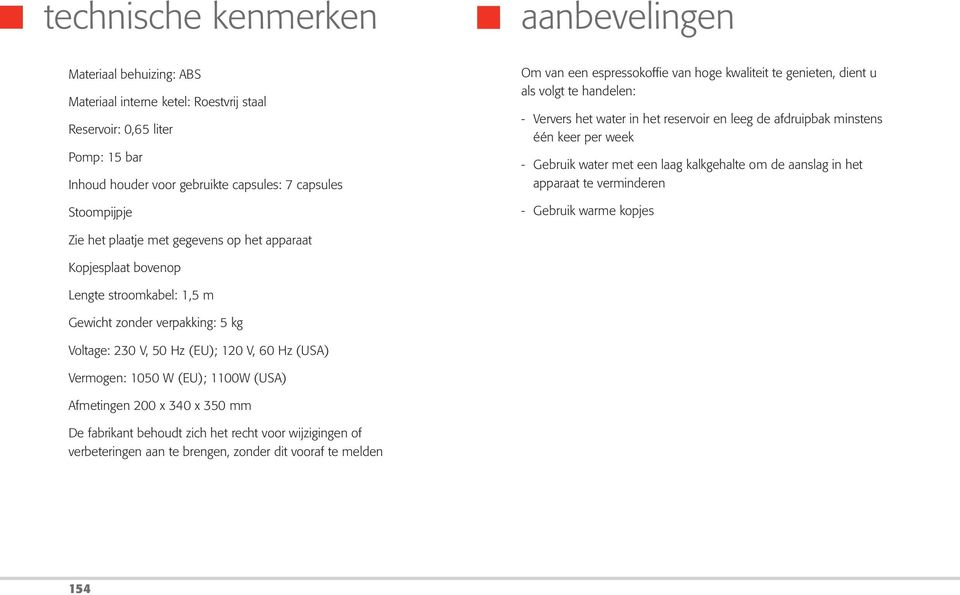 laag kalkgehalte om de aanslag in het apparaat te verminderen - Gebruik warme kopjes Zie het plaatje met gegevens op het apparaat Kopjesplaat bovenop Lengte stroomkabel: 1,5 m Gewicht zonder