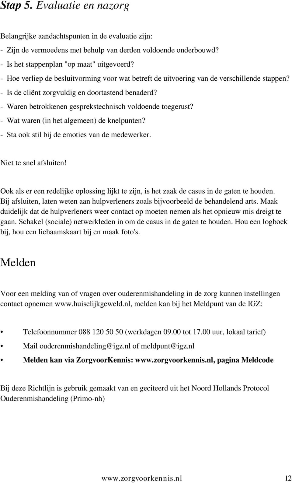 - Waren betrokkenen gesprekstechnisch voldoende toegerust? - Wat waren (in het algemeen) de knelpunten? - Sta ook stil bij de emoties van de medewerker. Niet te snel afsluiten!