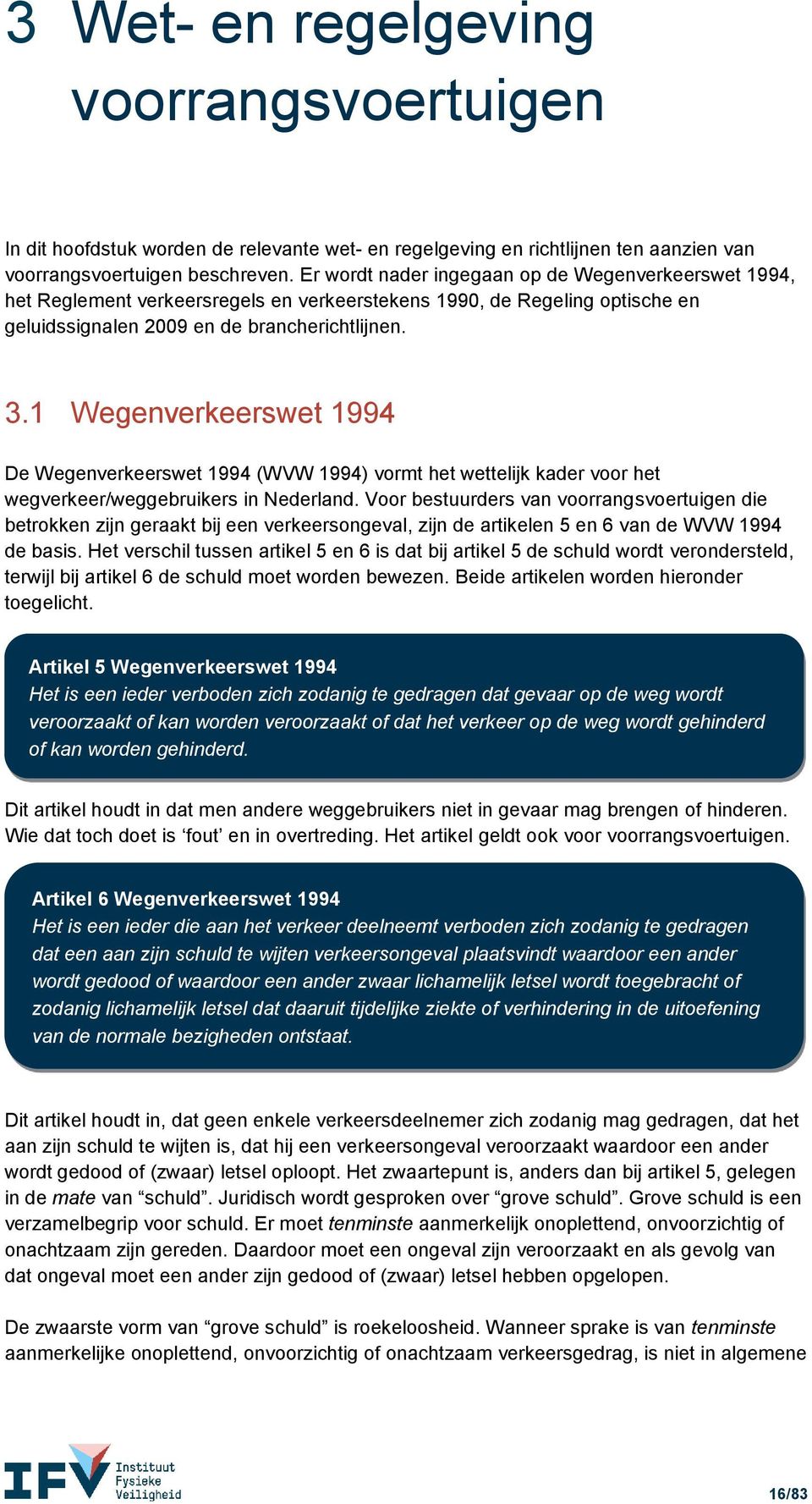 1 Wegenverkeerswet 1994 De Wegenverkeerswet 1994 (WVW 1994) vormt het wettelijk kader voor het wegverkeer/weggebruikers in Nederland.