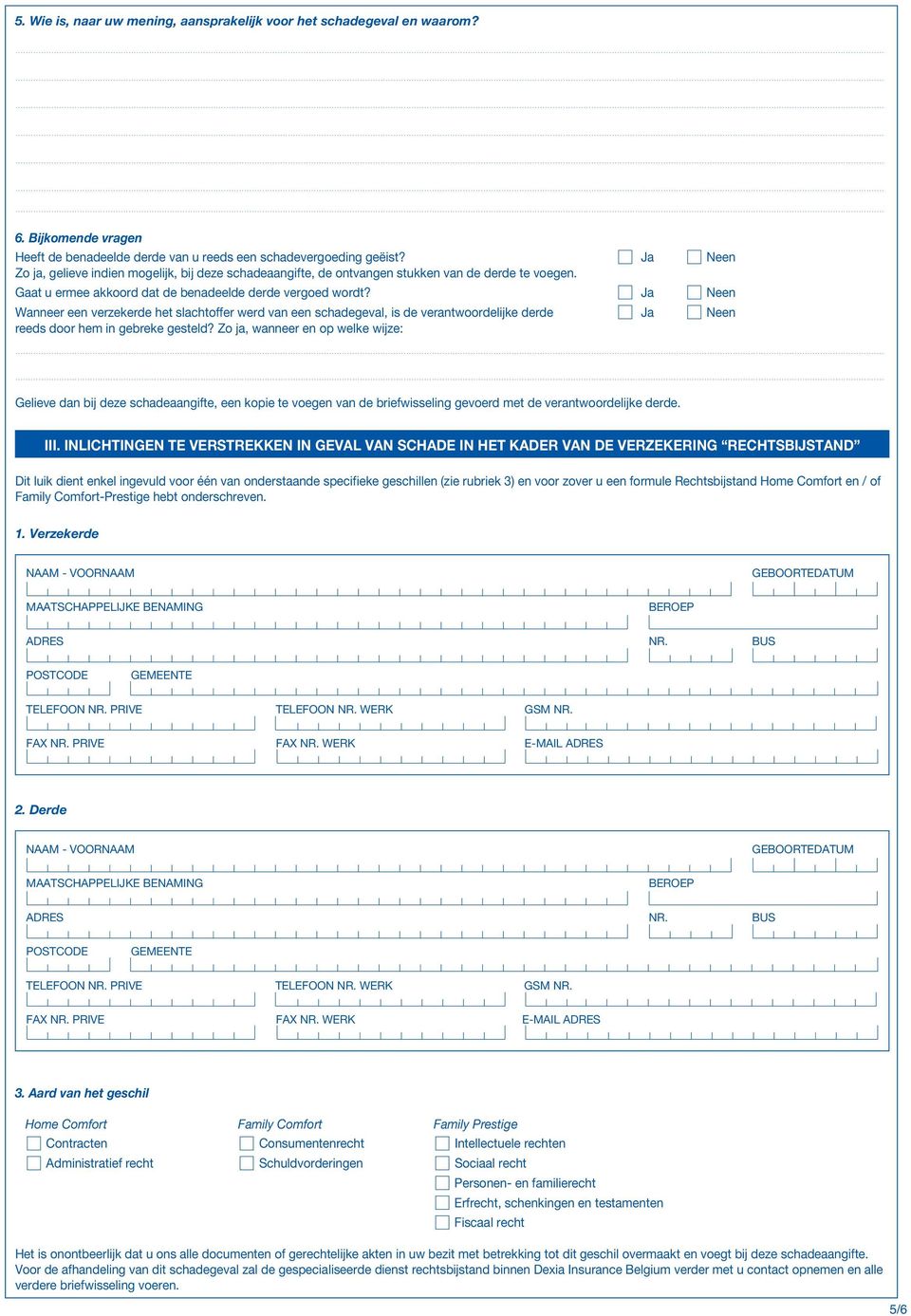 Ja Neen Wanneer een verzekerde het slachtoffer werd van een schadegeval, is de verantwoordelijke derde Ja Neen reeds door hem in gebreke gesteld?