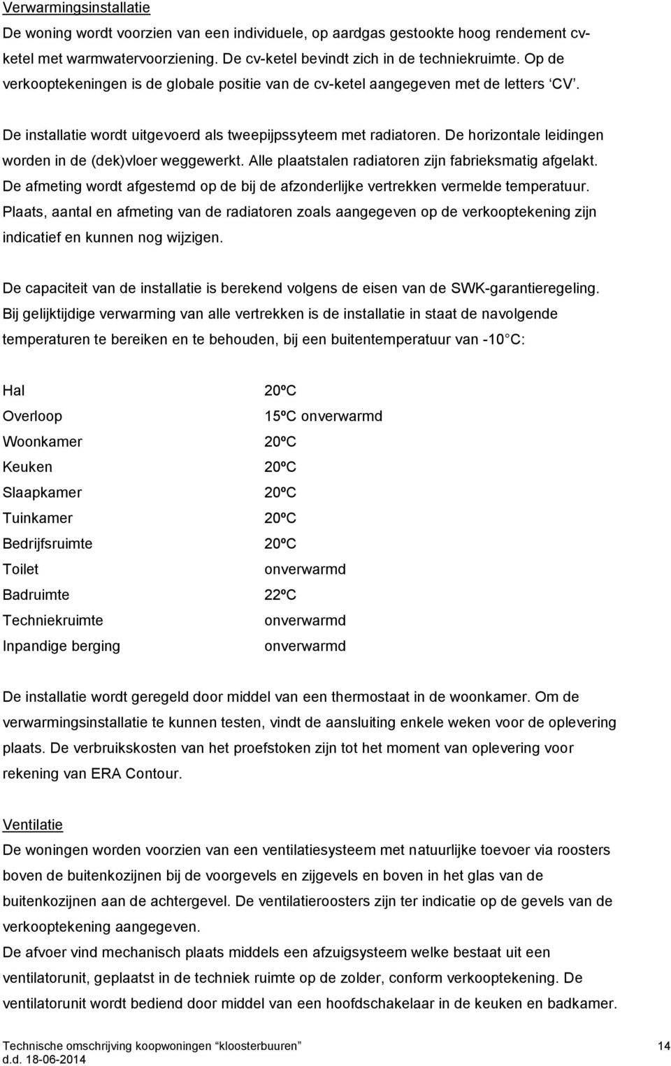 De horizontale leidingen worden in de (dek)vloer weggewerkt. Alle plaatstalen radiatoren zijn fabrieksmatig afgelakt.