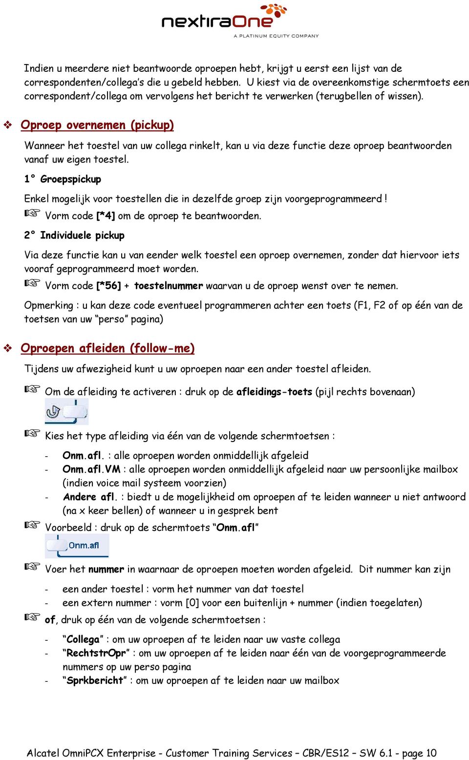 Oproep overnemen (pickup) Wanneer het toestel van uw collega rinkelt, kan u via deze functie deze oproep beantwoorden vanaf uw eigen toestel.