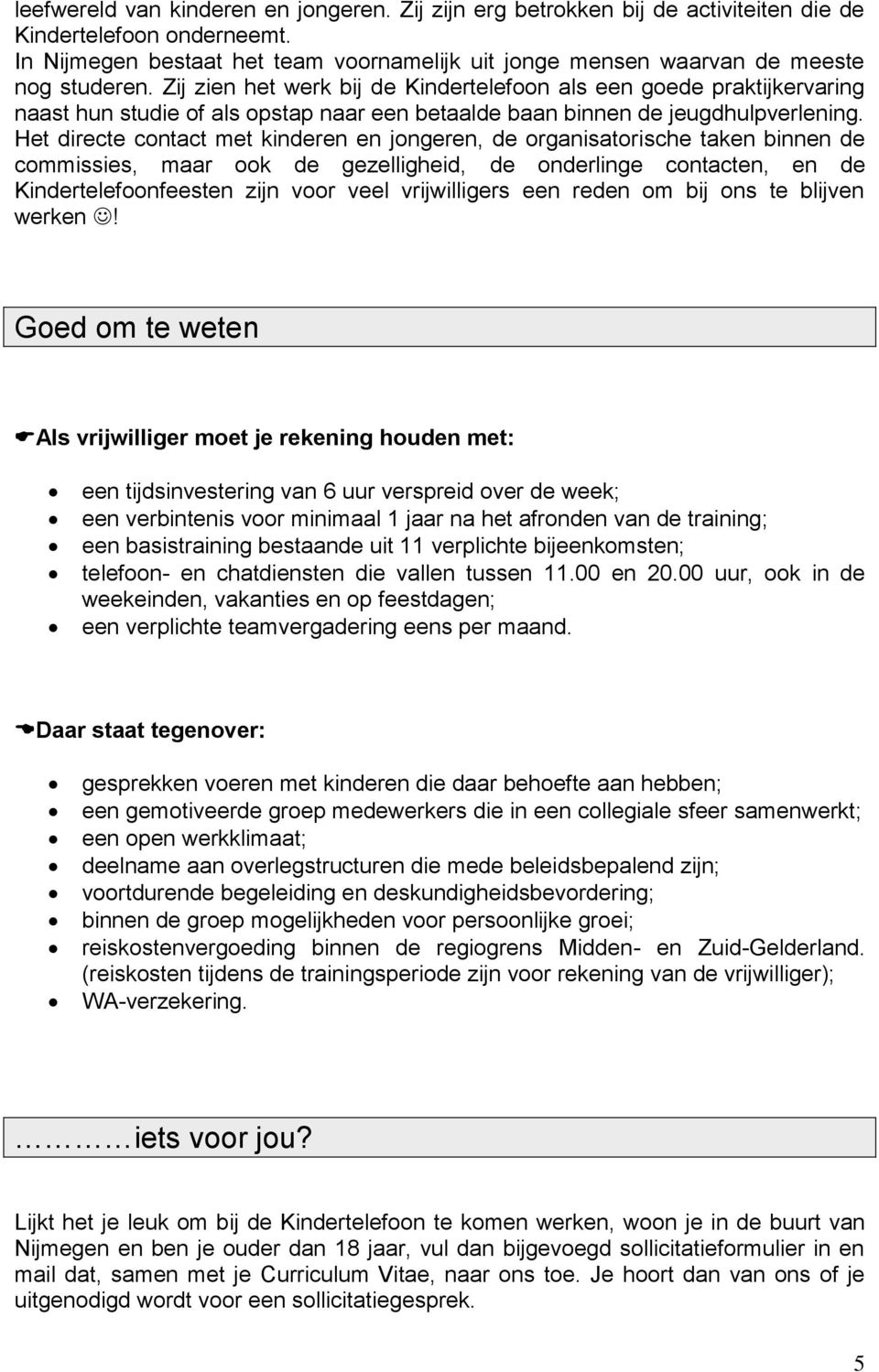 Zij zien het werk bij de Kindertelefoon als een goede praktijkervaring naast hun studie of als opstap naar een betaalde baan binnen de jeugdhulpverlening.