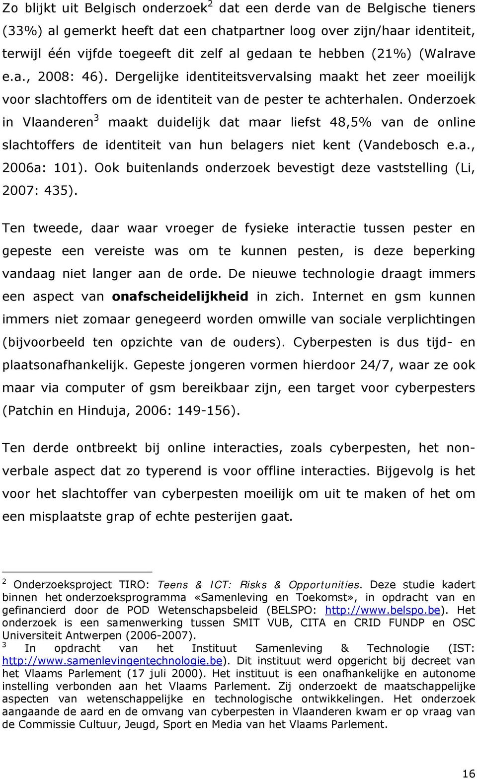 Onderzoek in Vlaanderen 3 maakt duidelijk dat maar liefst 48,5% van de online slachtoffers de identiteit van hun belagers niet kent (Vandebosch e.a., 2006a: 101).