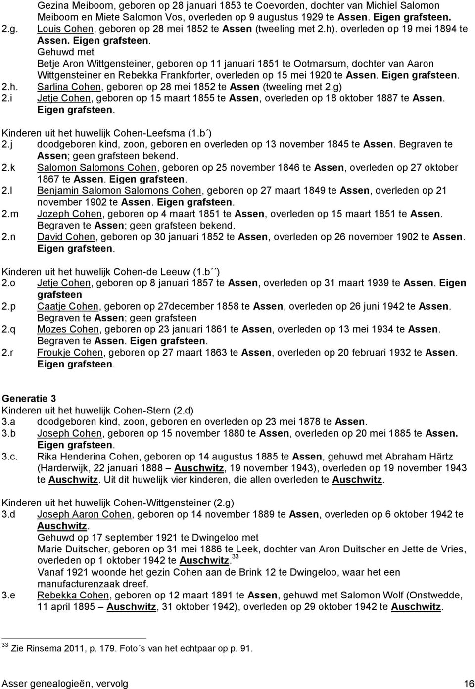 Betje Aron Wittgensteiner, geboren op 11 januari 1851 te Ootmarsum, dochter van Aaron Wittgensteiner en Rebekka Frankforter, overleden op 15 mei 1920 te Assen. Eigen grafsteen. 2.h. Sarlina Cohen, geboren op 28 mei 1852 te Assen (tweeling met 2.