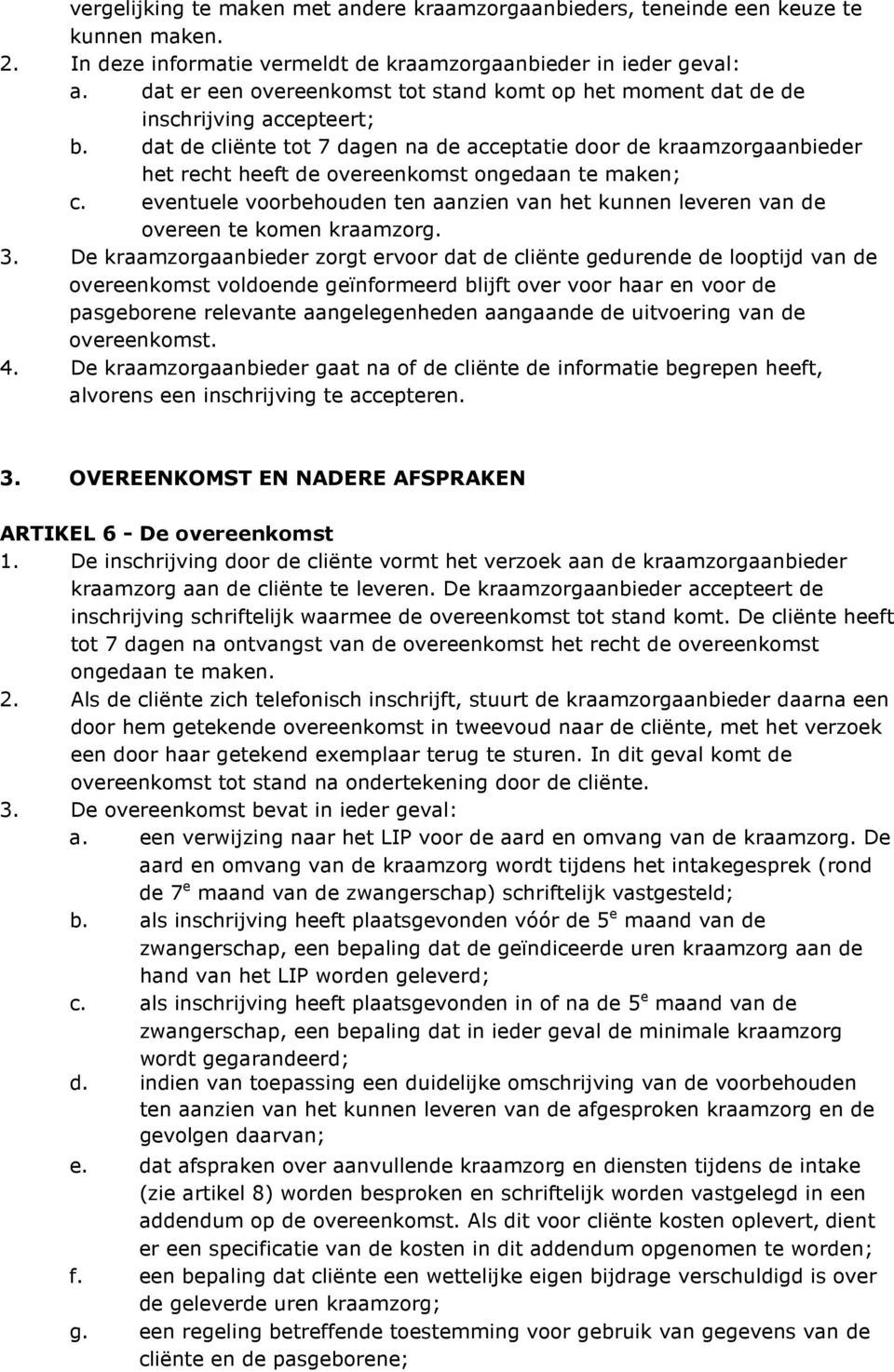 dat de cliënte tot 7 dagen na de acceptatie door de kraamzorgaanbieder het recht heeft de overeenkomst ongedaan te maken; c.