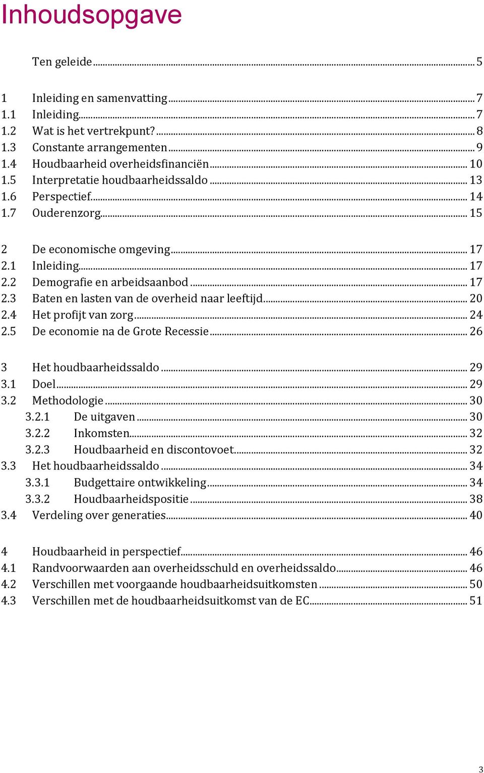 .. 20 2.4 Het profijt van zorg... 24 2.5 De economie na de Grote Recessie... 26 3 Het houdbaarheidssaldo... 29 3.1 Doel... 29 3.2 Methodologie... 30 3.2.1 De uitgaven... 30 3.2.2 Inkomsten... 32 3.2.3 Houdbaarheid en discontovoet.