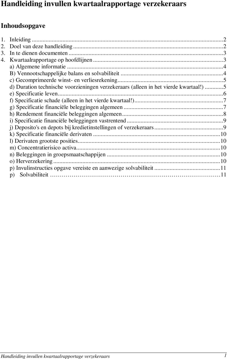 ..5 d) Duration technische voorzieningen verzekeraars (alleen in het vierde kwartaal!)...5 e) Specificatie leven...6 f) Specificatie schade (alleen in het vierde kwartaal!)...7 g) Specificatie financiële beleggingen algemeen.