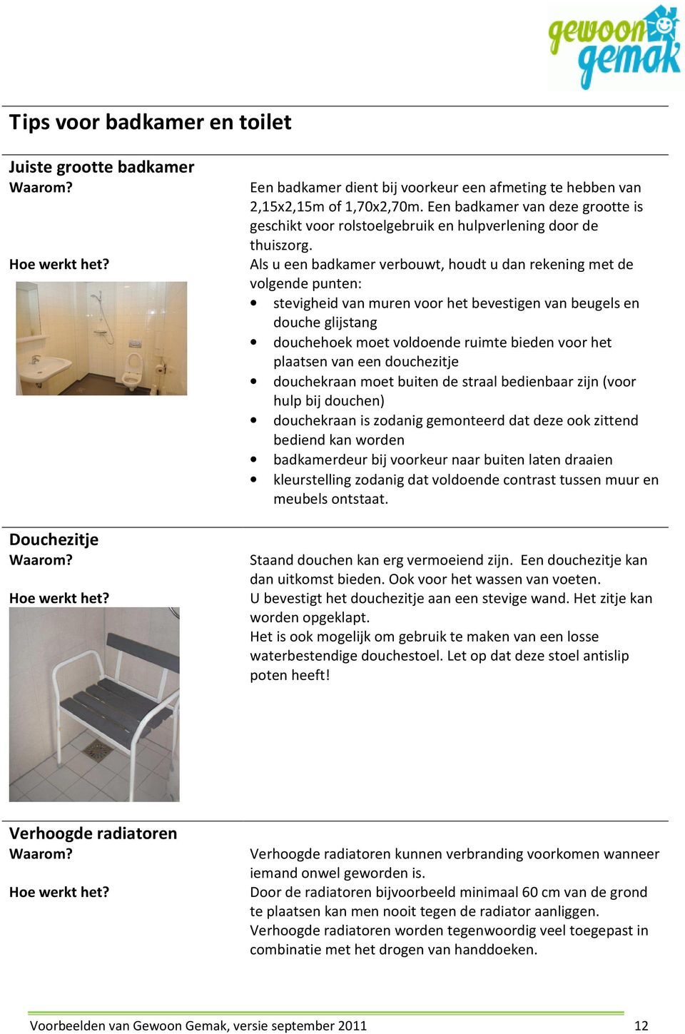 Als u een badkamer verbouwt, houdt u dan rekening met de volgende punten: stevigheid van muren voor het bevestigen van beugels en douche glijstang douchehoek moet voldoende ruimte bieden voor het