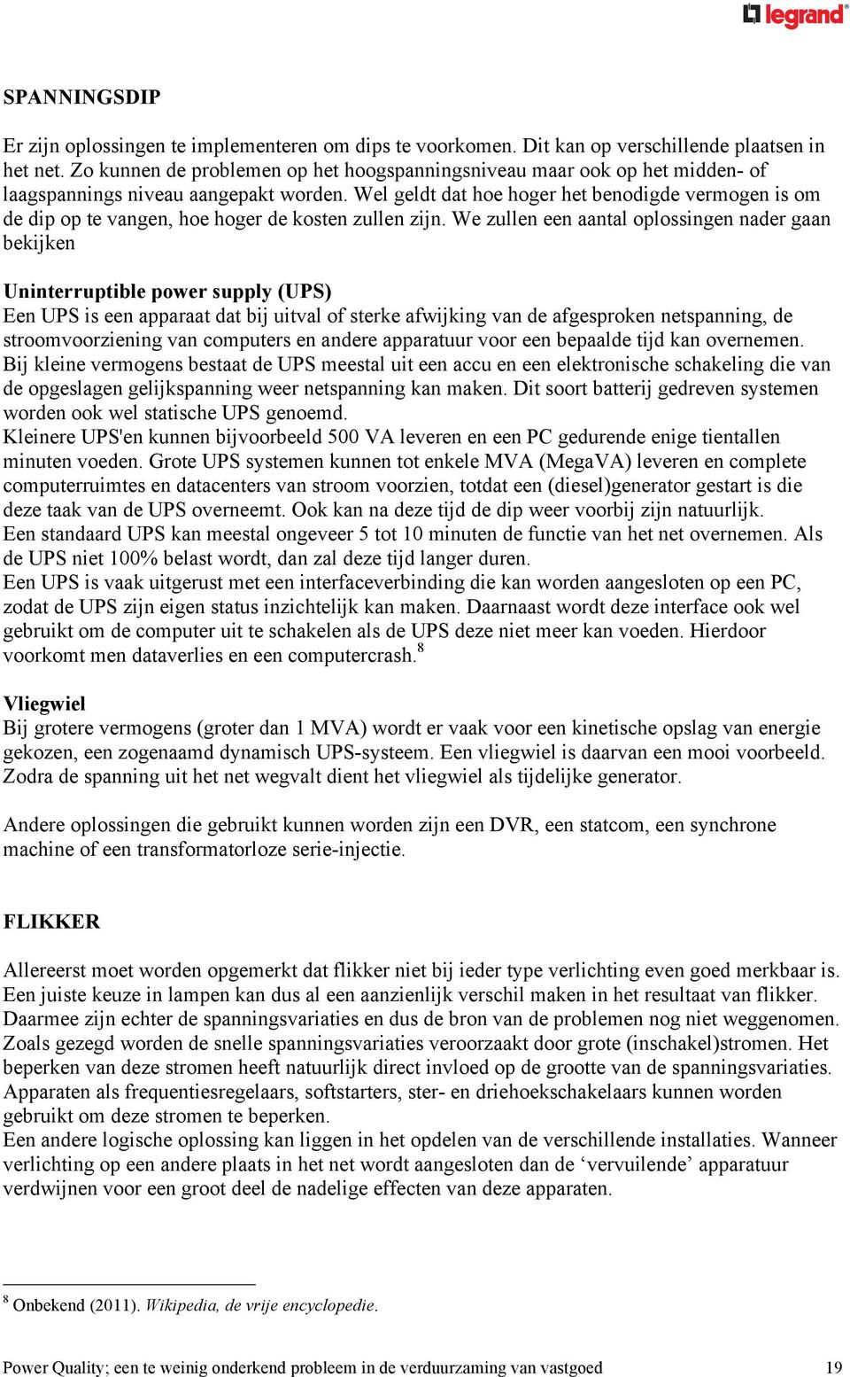 Wel geldt dat hoe hoger het benodigde vermogen is om de dip op te vangen, hoe hoger de kosten zullen zijn.