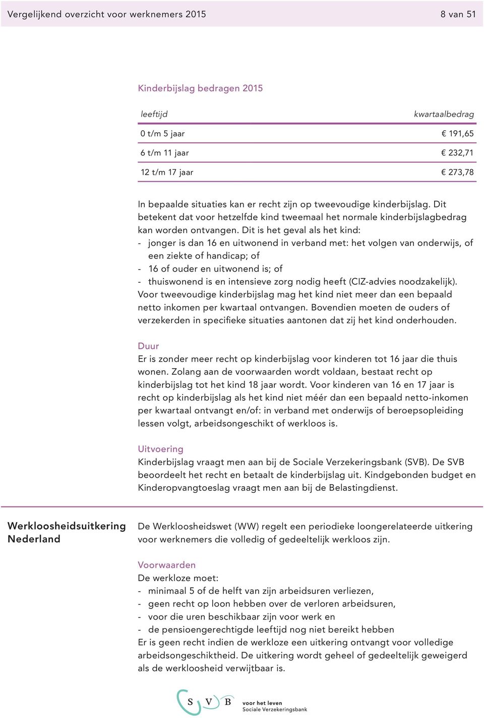 Dit is het geval als het kind: jonger is dan 16 en uitwonend in verband met: het volgen van onderwijs, of een ziekte of handicap; of 16 of ouder en uitwonend is; of thuiswonend is en intensieve zorg