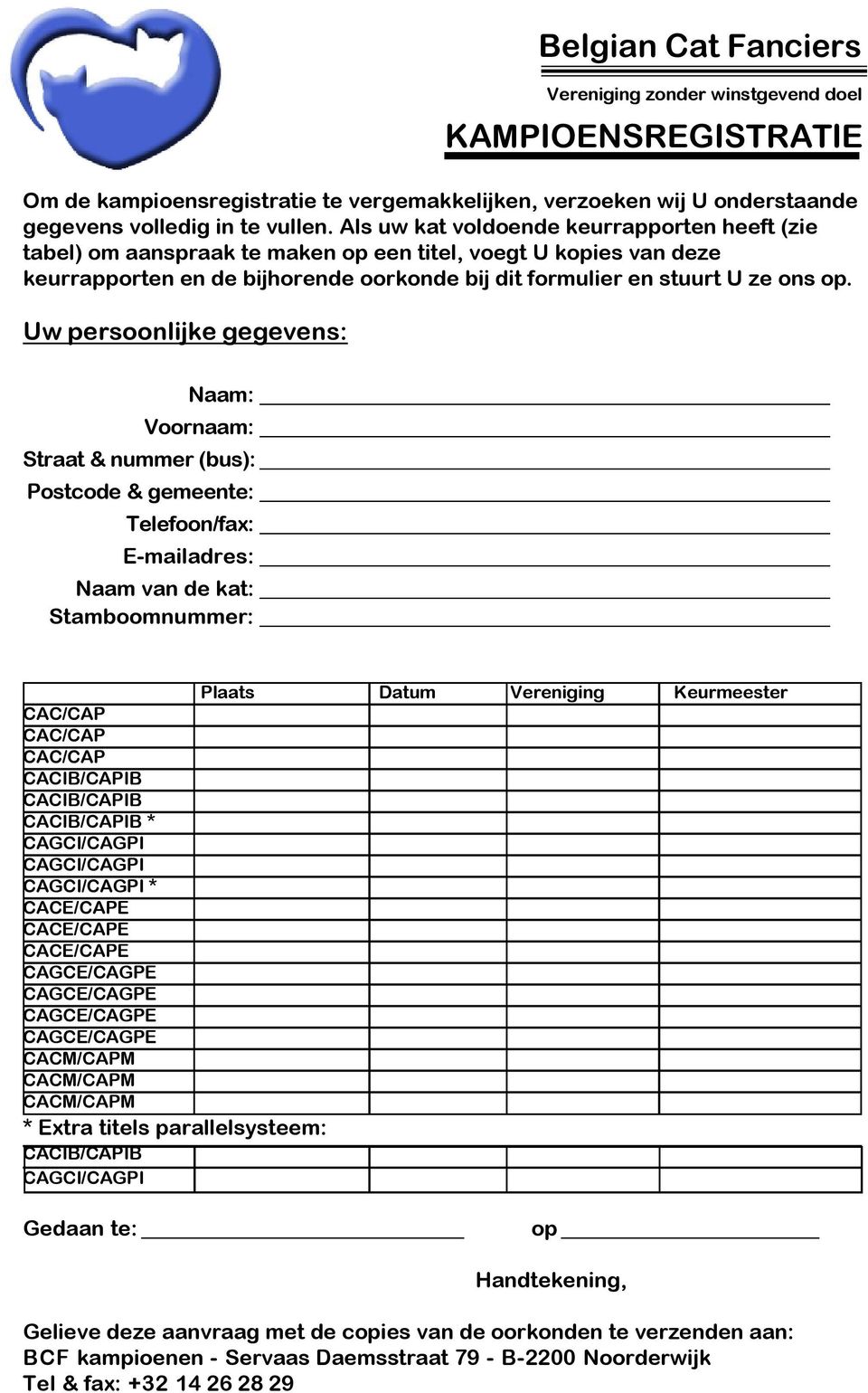 Uw persoonlijke gegevens: Belgian Cat Fanciers Vereniging zonder winstgevend doel KAMPIOENSREGISTRATIE Naam: Voornaam: Straat & nummer (bus): Postcode & gemeente: Telefoon/fax: E-mailadres: Naam van