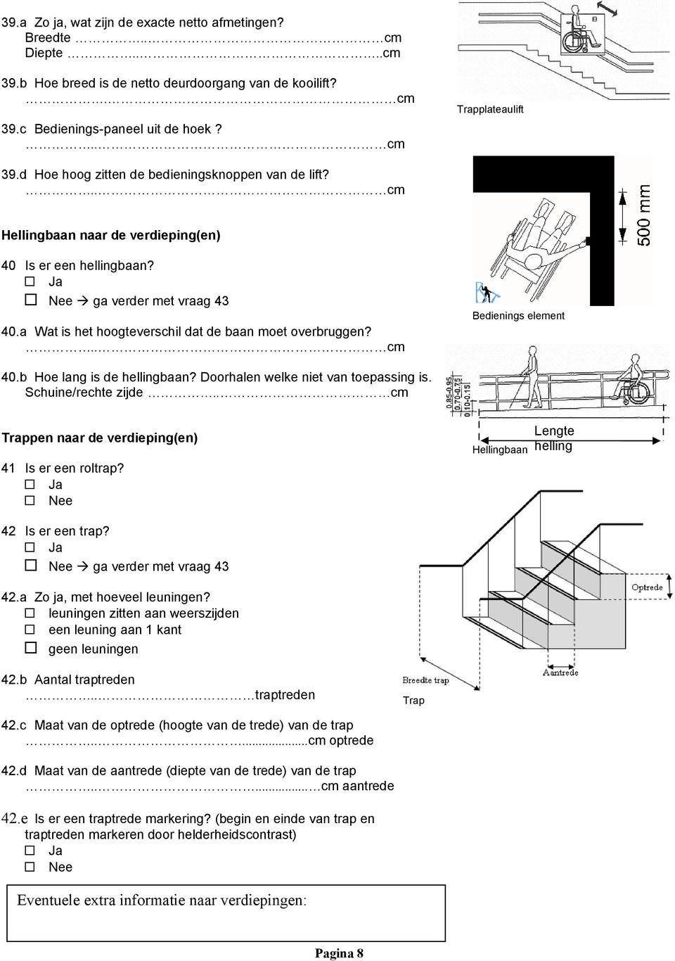 Bedienings element 40.b Hoe lang is de hellingbaan? Doorhalen welke niet van toepassing is. Schuine/rechte zijde.. cm Trappen naar de verdieping(en) 41 Is er een roltrap?