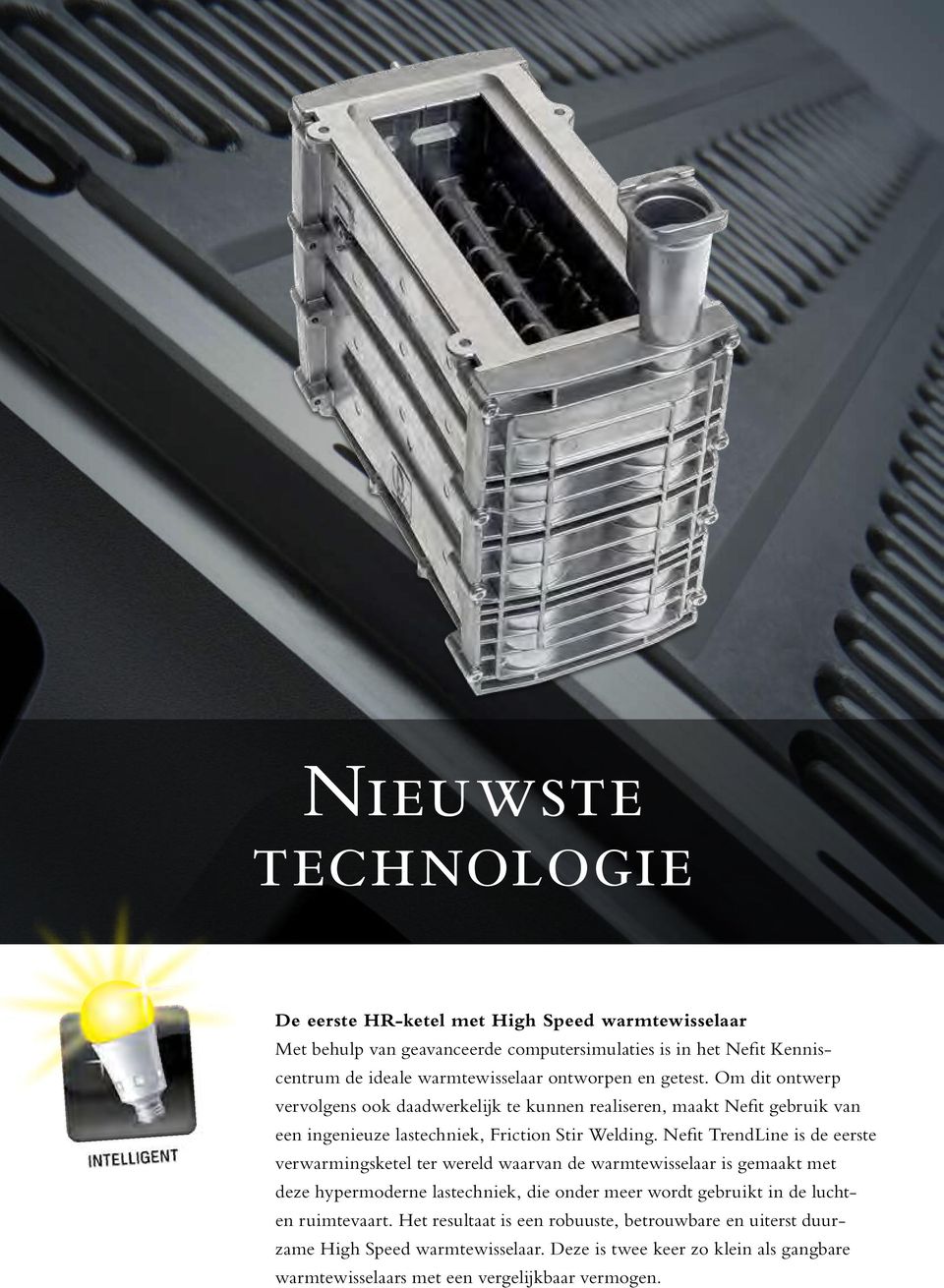 Nefit TrendLine is de eerste verwarmingsketel ter wereld waarvan de warmtewisselaar is gemaakt met deze hypermoderne lastechniek, die onder meer wordt gebruikt in de luchten