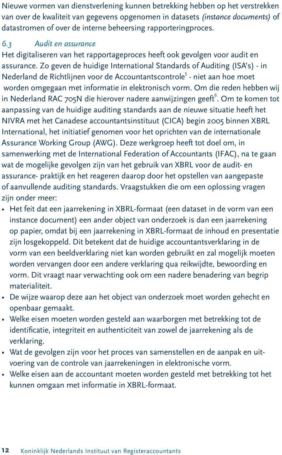 Zo geven de huidige International Standards of Auditing (ISA s) - in Nederland de Richtlijnen voor de Accountantscontrole 5 - niet aan hoe moet worden omgegaan met informatie in elektronisch vorm.