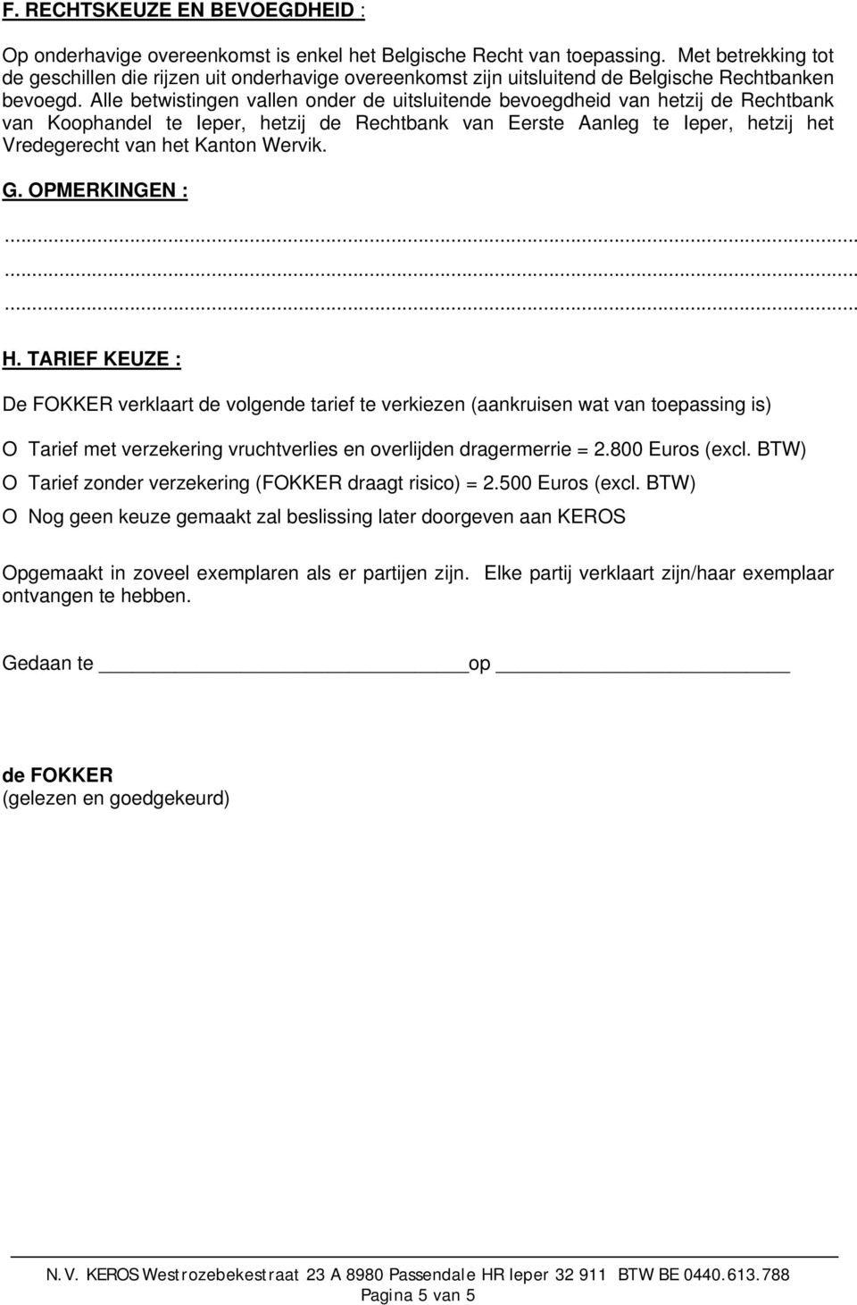 Alle betwistingen vallen onder de uitsluitende bevoegdheid van hetzij de Rechtbank van Koophandel te Ieper, hetzij de Rechtbank van Eerste Aanleg te Ieper, hetzij het Vredegerecht van het Kanton