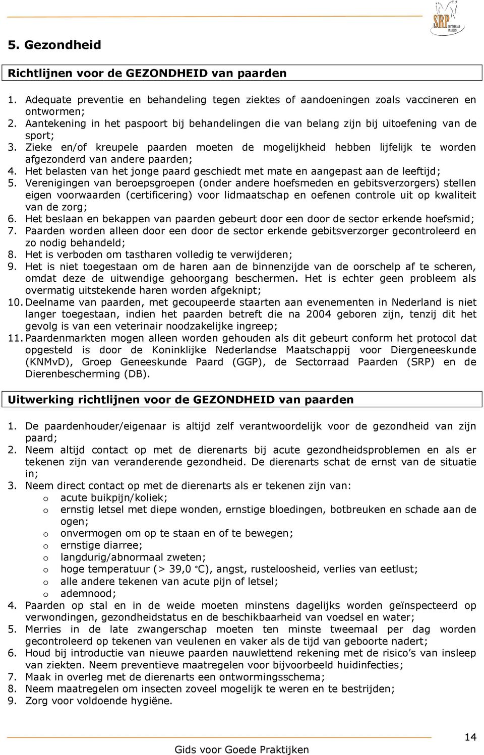 Zieke en/of kreupele paarden moeten de mogelijkheid hebben lijfelijk te worden afgezonderd van andere paarden; 4. Het belasten van het jonge paard geschiedt met mate en aangepast aan de leeftijd; 5.