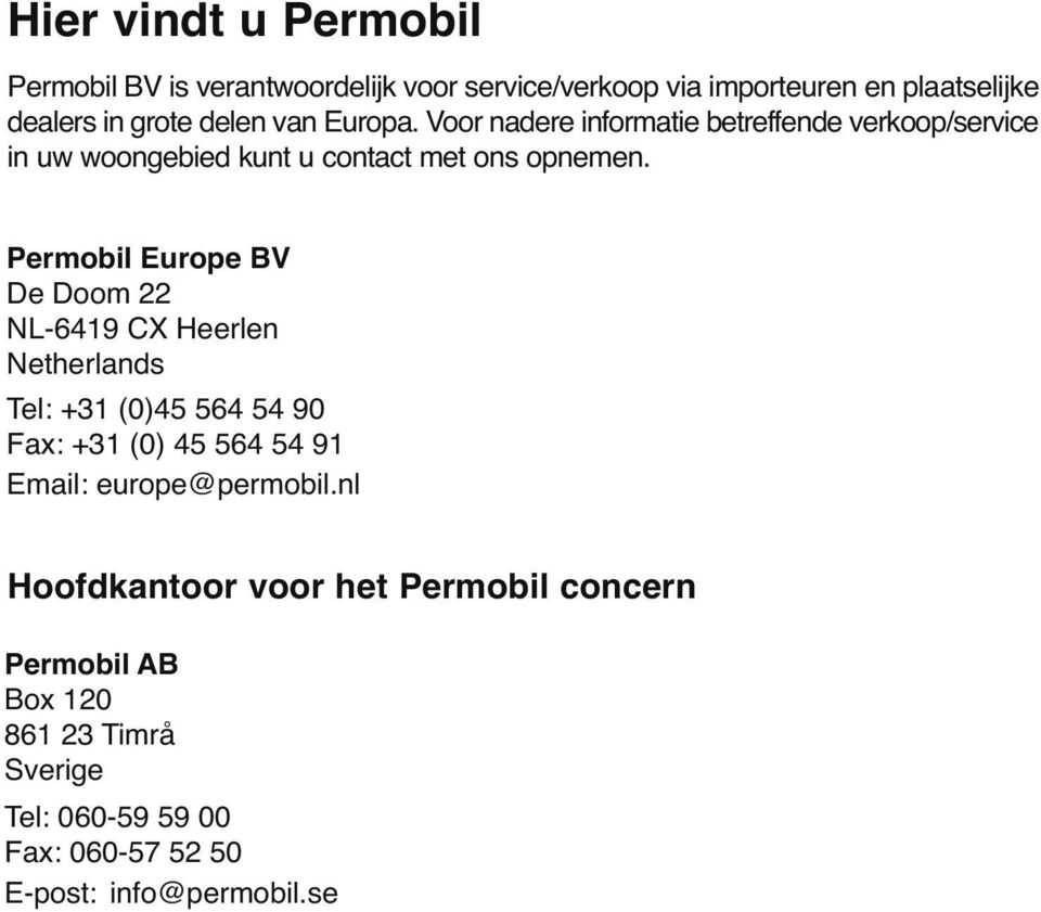 Permobil Europe BV De Doom 22 NL-6419 CX Heerlen Netherlands Tel: +31 (0)45 564 54 90 Fax: +31 (0) 45 564 54 91 Email: