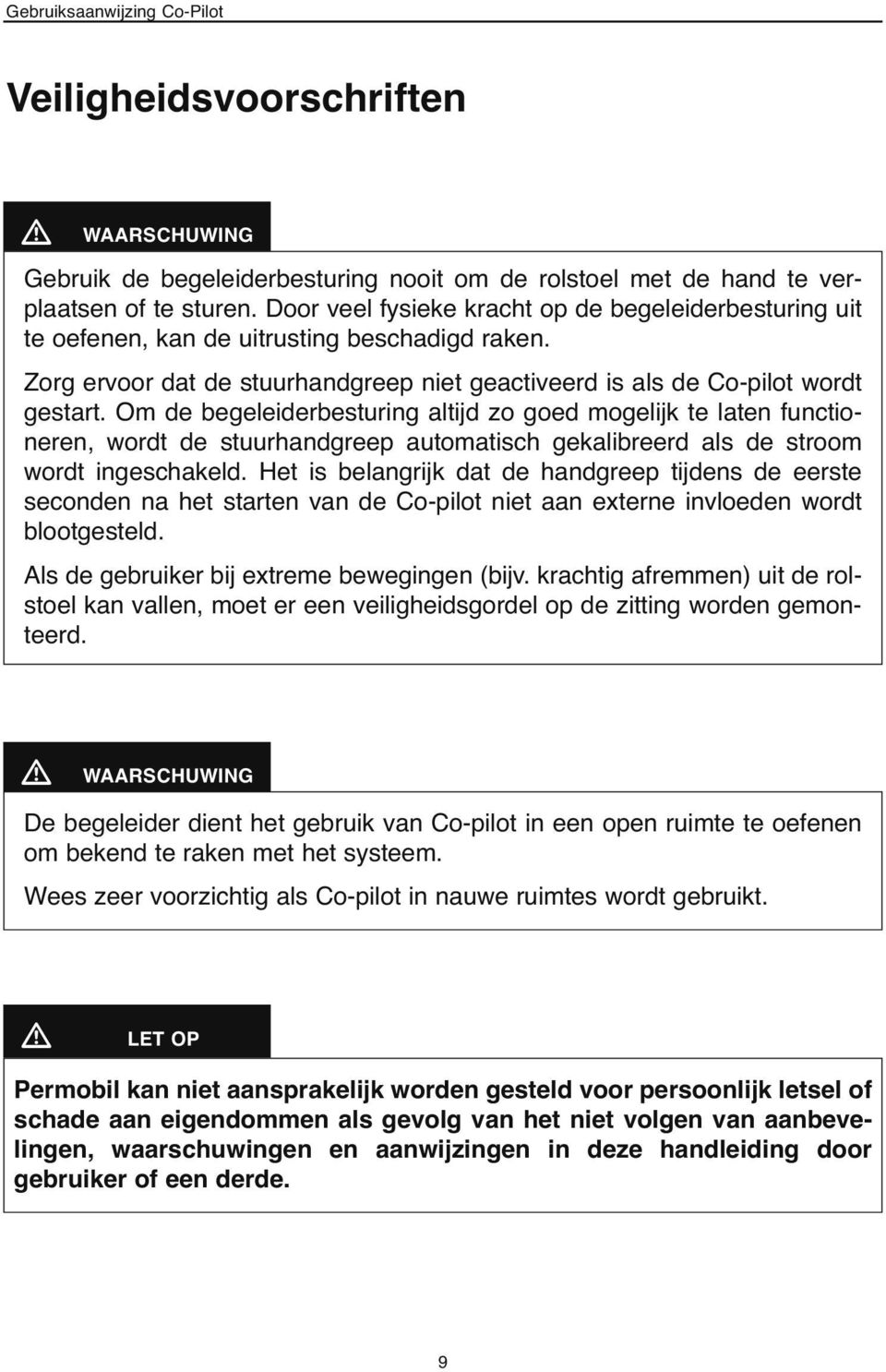 Om de begeleiderbesturing altijd zo goed mogelijk te laten functioneren, wordt de stuurhandgreep automatisch gekalibreerd als de stroom wordt ingeschakeld.