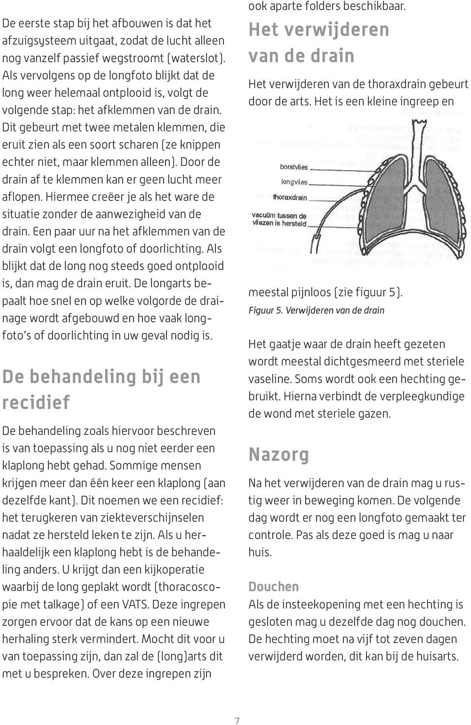 Dit gebeurt met twee metalen klemmen, die eruit zien als een soort scharen (ze knippen echter niet, maar klemmen alleen). Door de drain af te klemmen kan er geen lucht meer aflopen.