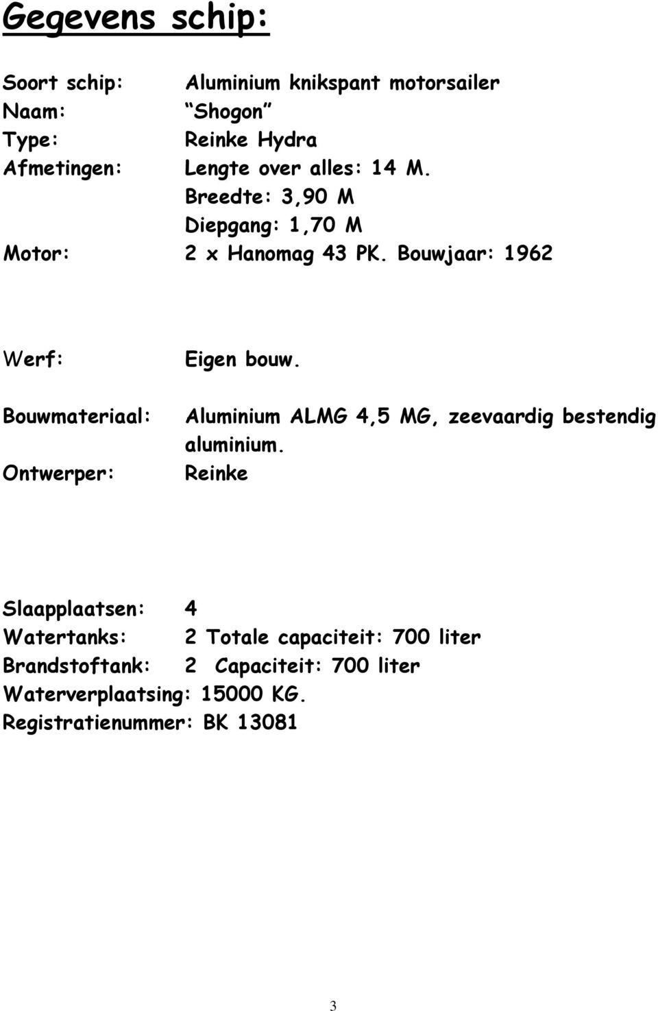 Bouwjaar: 1962 Werf: Bouwmateriaal: Ontwerper: Eigen bouw. Aluminium ALMG 4,5 MG, zeevaardig bestendig aluminium.
