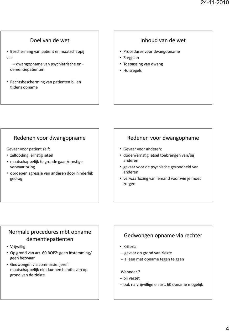 oproepen agressie van anderen door hinderlijk gedrag Redenen voor dwangopname Gevaar voor anderen: doden/erns1g letsel toebrengen van/bij anderen gevaar voor de psychische gezondheid van anderen